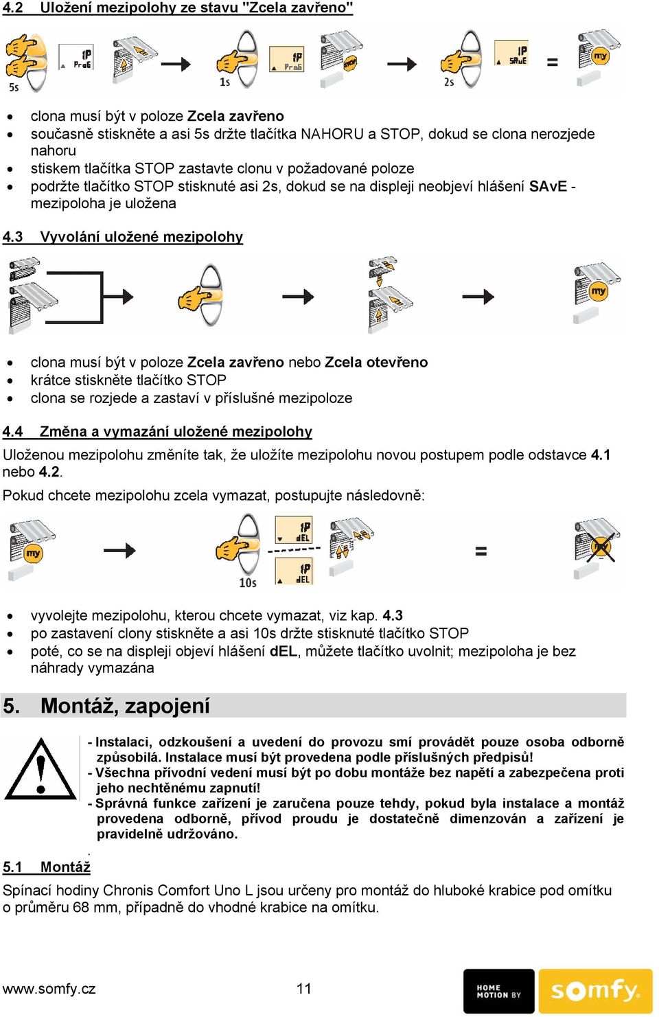 3 Vyvolání uložené mezipolohy clona musí být v poloze Zcela zavřeno nebo Zcela otevřeno krátce stiskněte tlačítko STOP clona se rozjede a zastaví v příslušné mezipoloze 4.