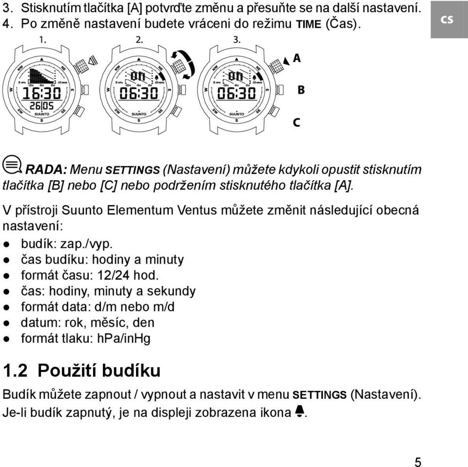 V přístroji Suunto Elementum Ventus můžete změnit následující obecná nastavení: budík: zap./vyp. čas budíku: hodiny a minuty formát času: 12/24 hod.