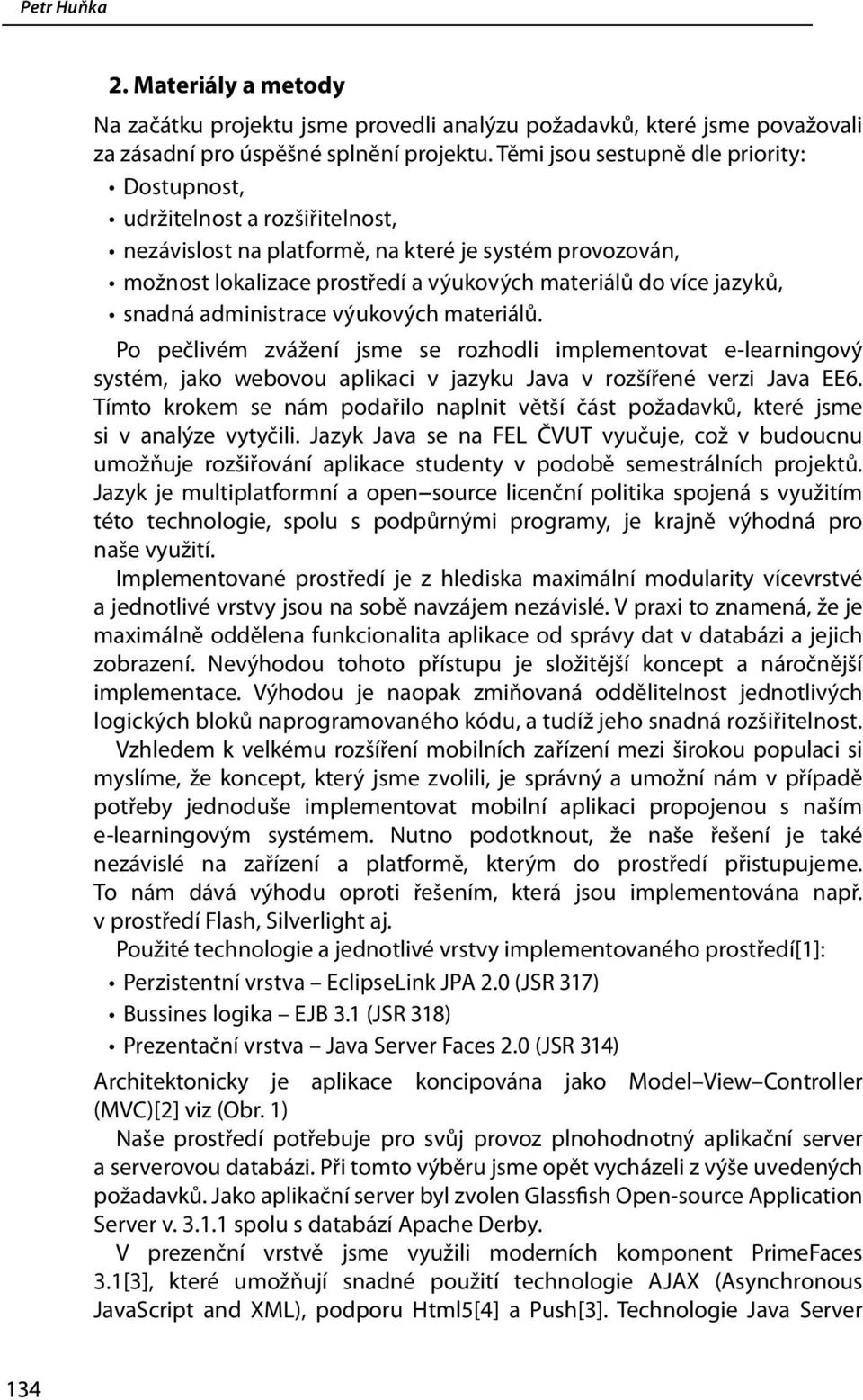 snadná administrace výukových materiálů. Po pečlivém zvážení jsme se rozhodli implementovat e-learningový systém, jako webovou aplikaci v jazyku Java v rozšířené verzi Java EE6.