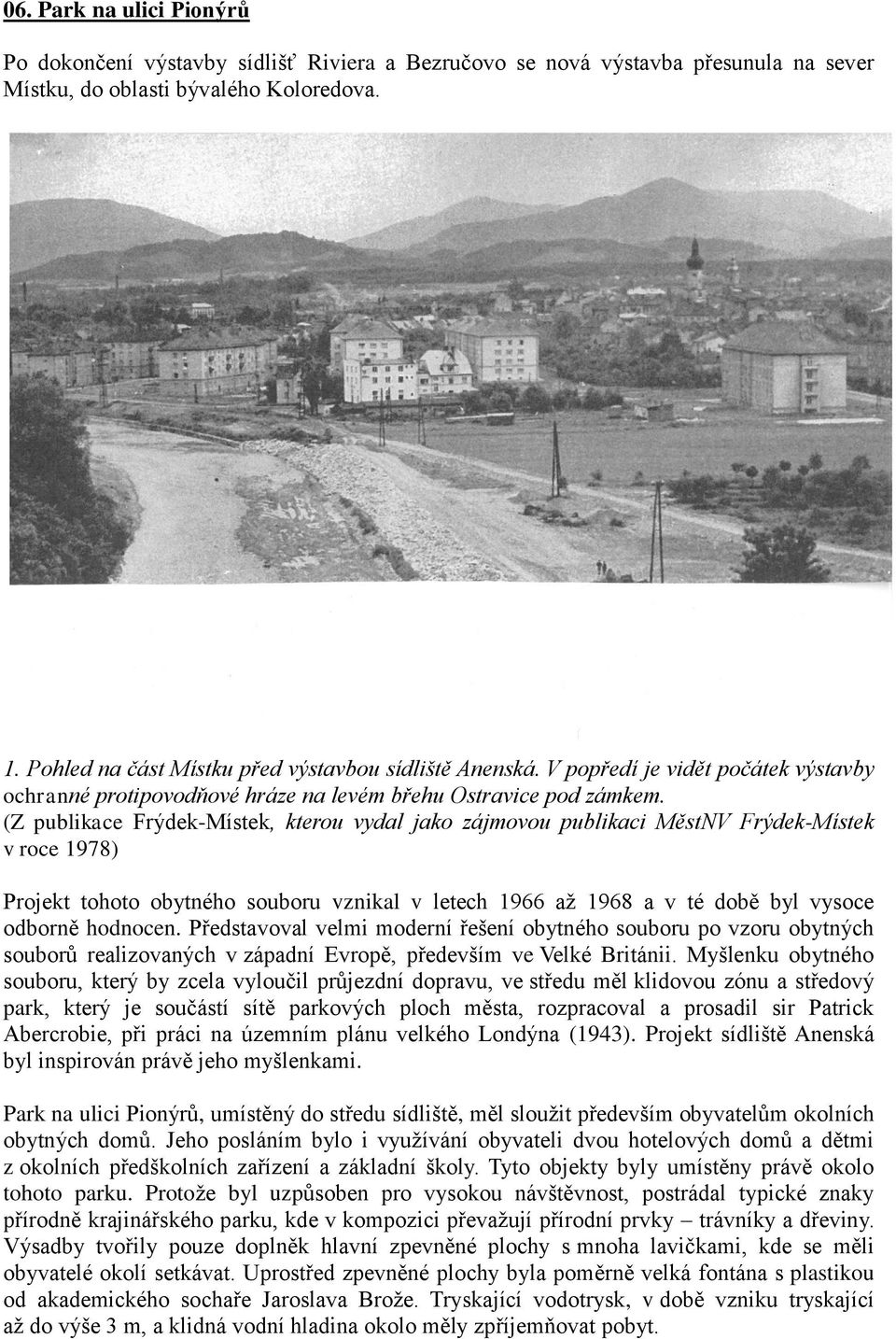 (Z publikace Frýdek-Místek, kterou vydal jako zájmovou publikaci MěstNV Frýdek-Místek v roce 1978) Projekt tohoto obytného souboru vznikal v letech 1966 až 1968 a v té době byl vysoce odborně