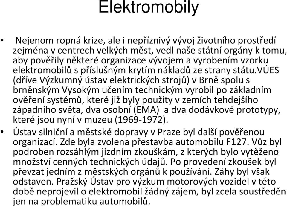 vúes (dříve Výzkumný ústav elektrických strojů) v Brně spolu s brněnským Vysokým učením technickým vyrobil po základním ověření systémů, které již byly použity v zemích tehdejšího západního světa,