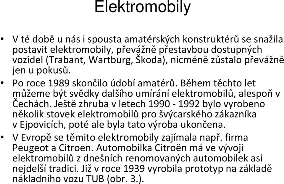 Ještě zhruba v letech 1990-1992 bylo vyrobeno několik stovek elektromobilů pro švýcarského zákazníka v Ejpovicích, poté ale byla tato výroba ukončena.