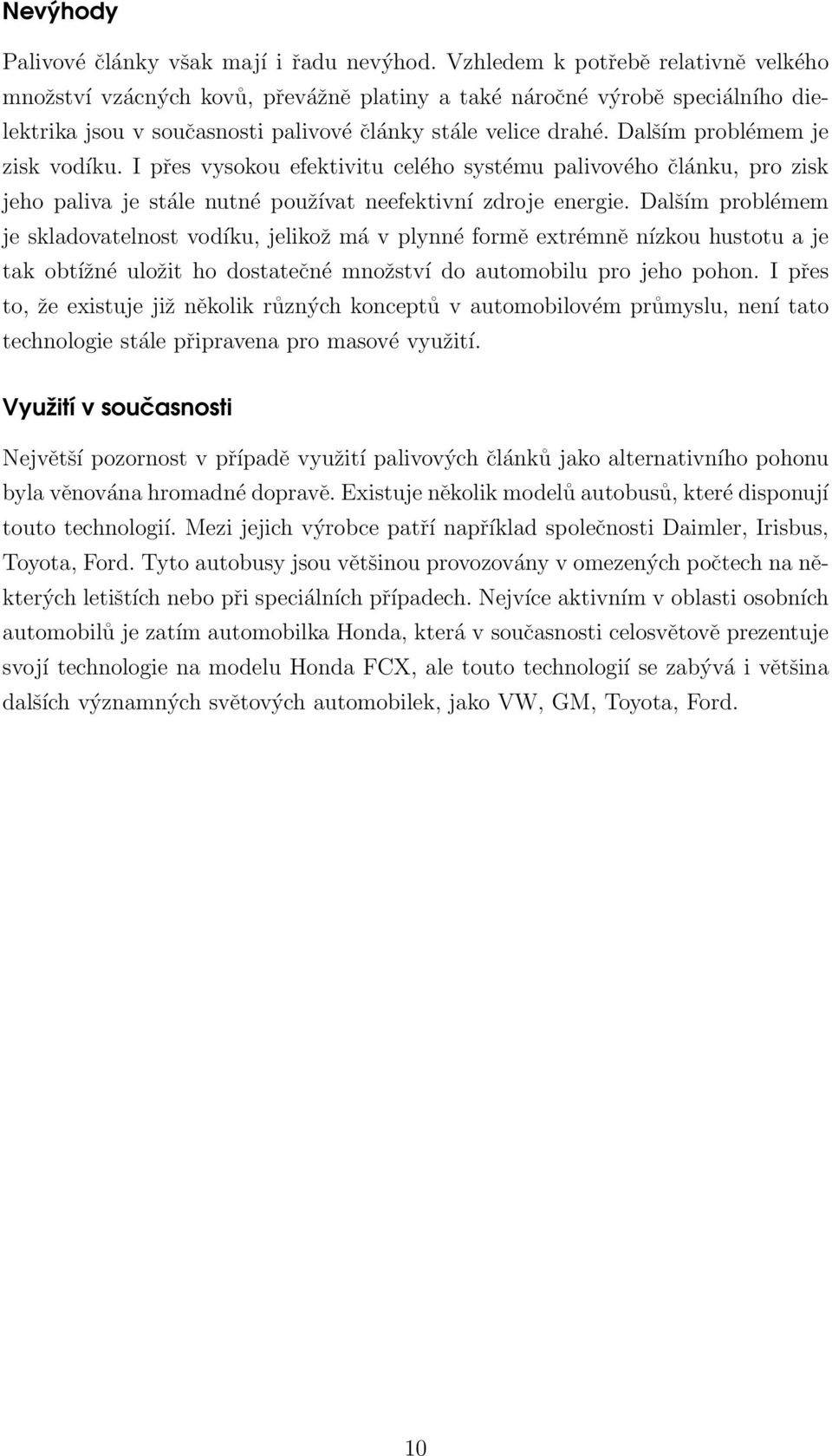 Dalším problémem je zisk vodíku. I přes vysokou efektivitu celého systému palivového článku, pro zisk jeho paliva je stále nutné používat neefektivní zdroje energie.