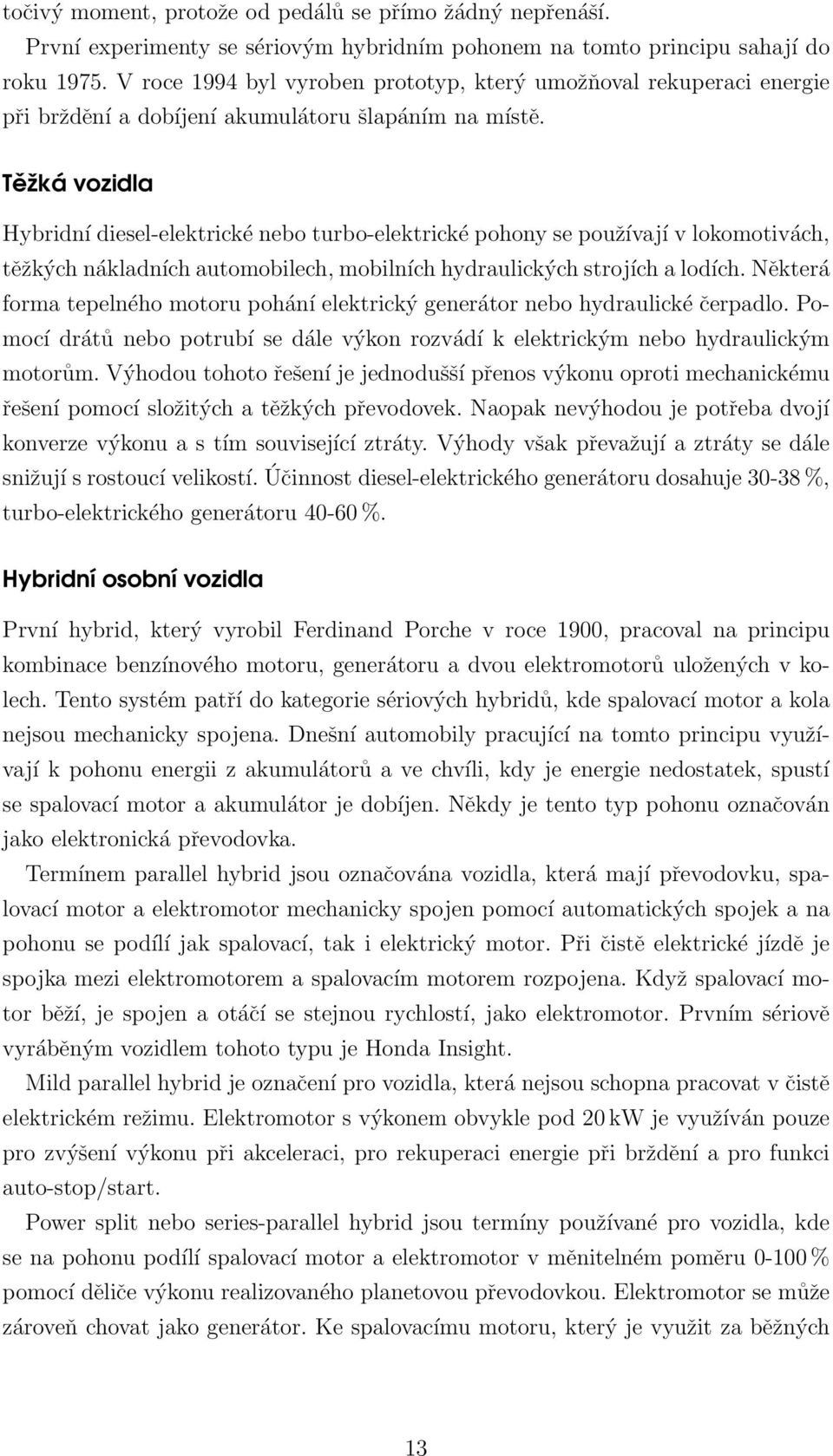 Těžká vozidla Hybridní diesel-elektrické nebo turbo-elektrické pohony se používají v lokomotivách, těžkých nákladních automobilech, mobilních hydraulických strojích a lodích.