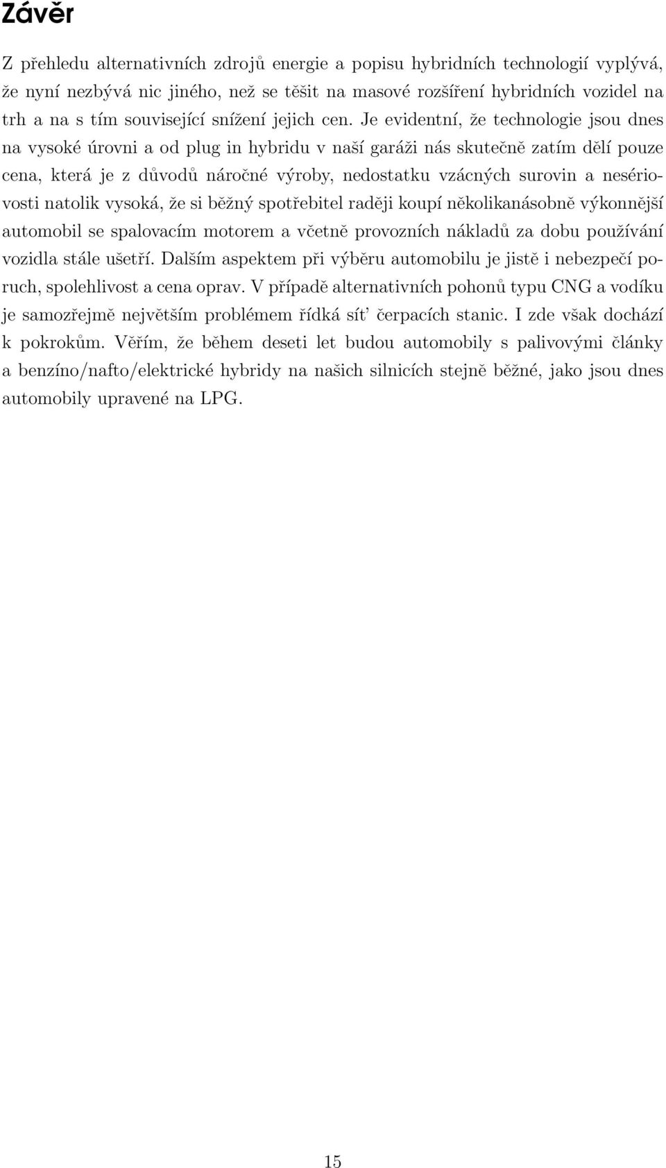 Je evidentní, že technologie jsou dnes na vysoké úrovni a od plug in hybridu v naší garáži nás skutečně zatím dělí pouze cena, která je z důvodů náročné výroby, nedostatku vzácných surovin a