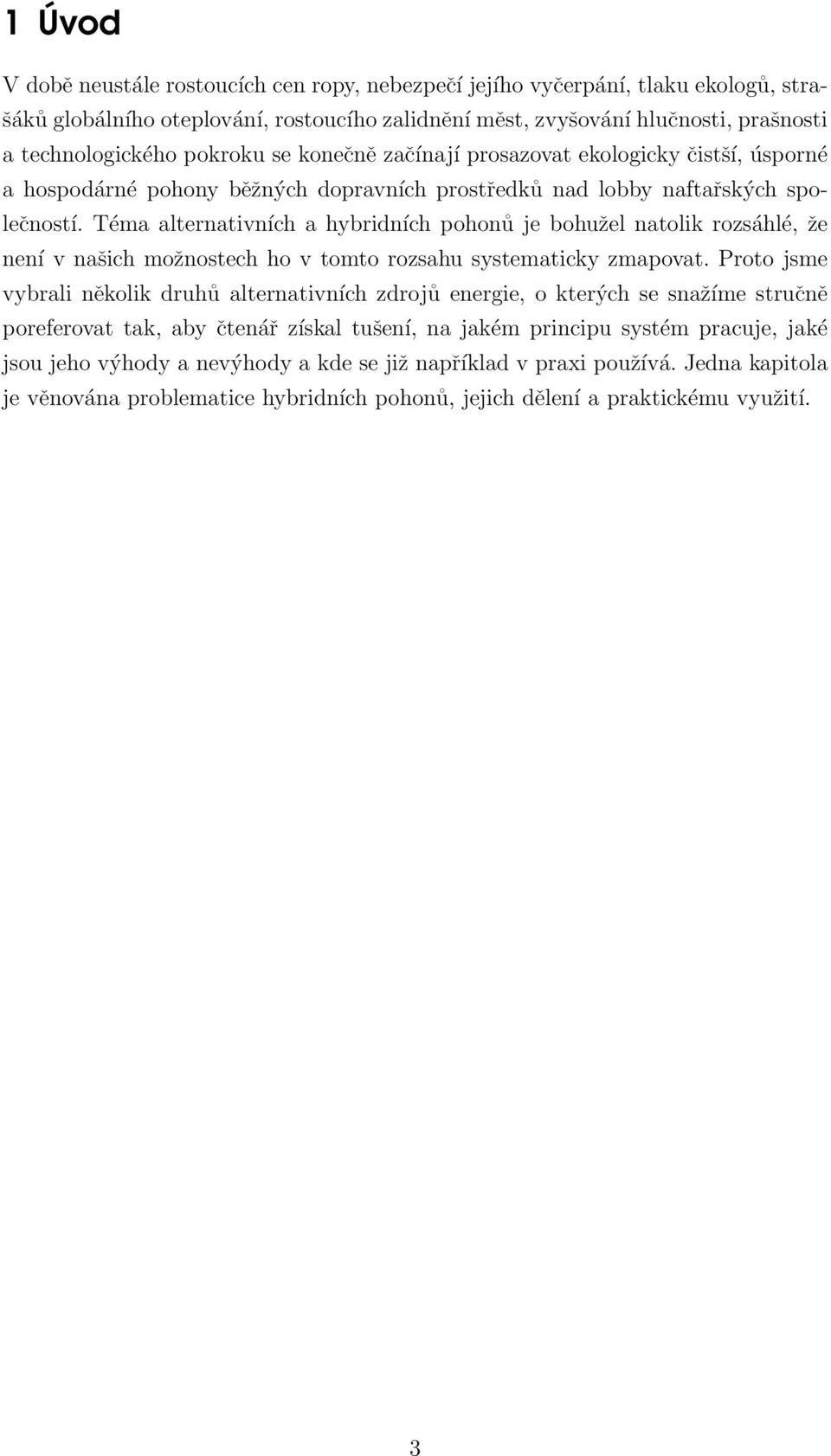 Téma alternativních a hybridních pohonů je bohužel natolik rozsáhlé, že není v našich možnostech ho v tomto rozsahu systematicky zmapovat.