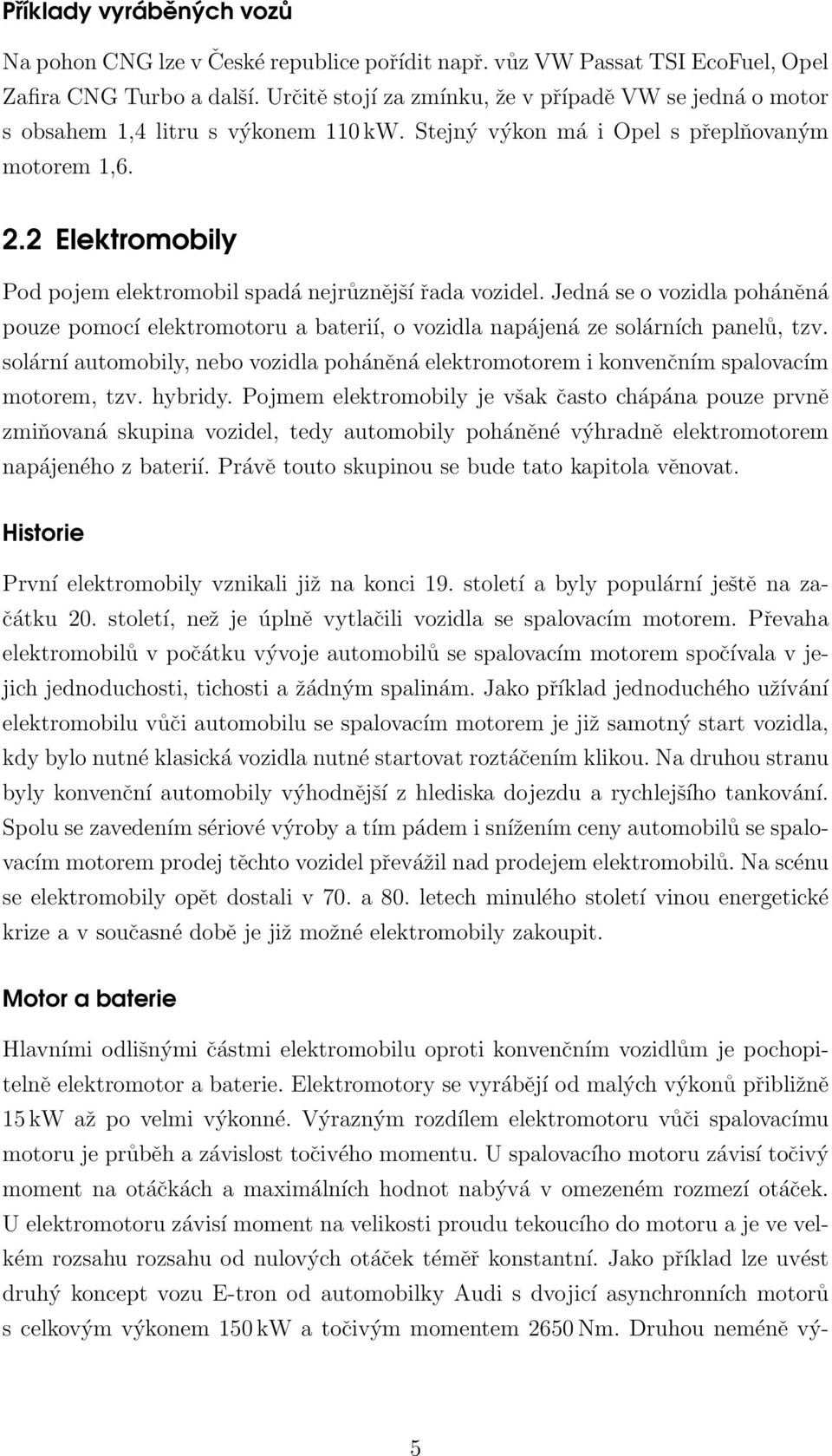 2 Elektromobily Pod pojem elektromobil spadá nejrůznější řada vozidel. Jedná se o vozidla poháněná pouze pomocí elektromotoru a baterií, o vozidla napájená ze solárních panelů, tzv.