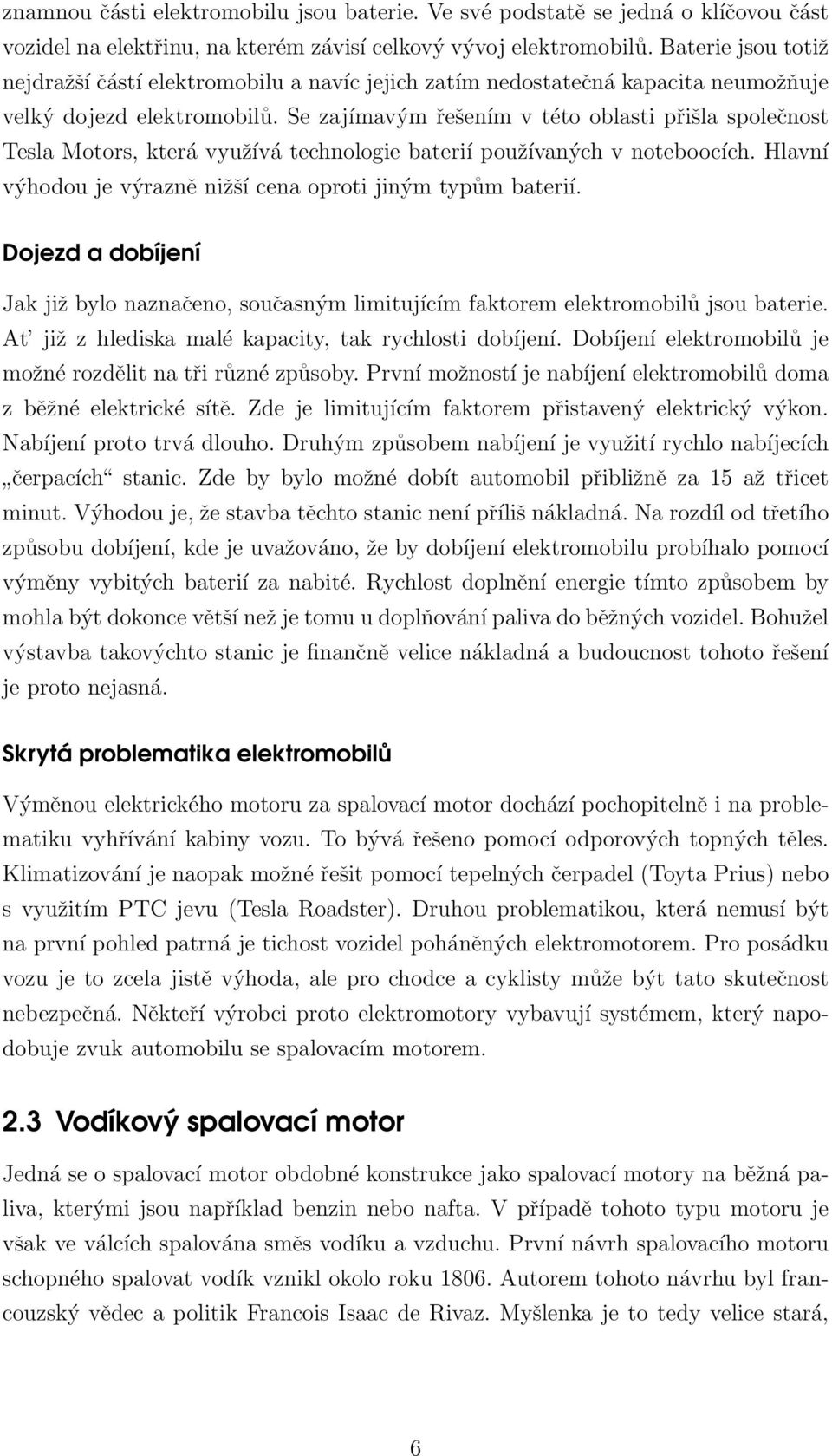 Se zajímavým řešením v této oblasti přišla společnost Tesla Motors, která využívá technologie baterií používaných v noteboocích. Hlavní výhodou je výrazně nižší cena oproti jiným typům baterií.