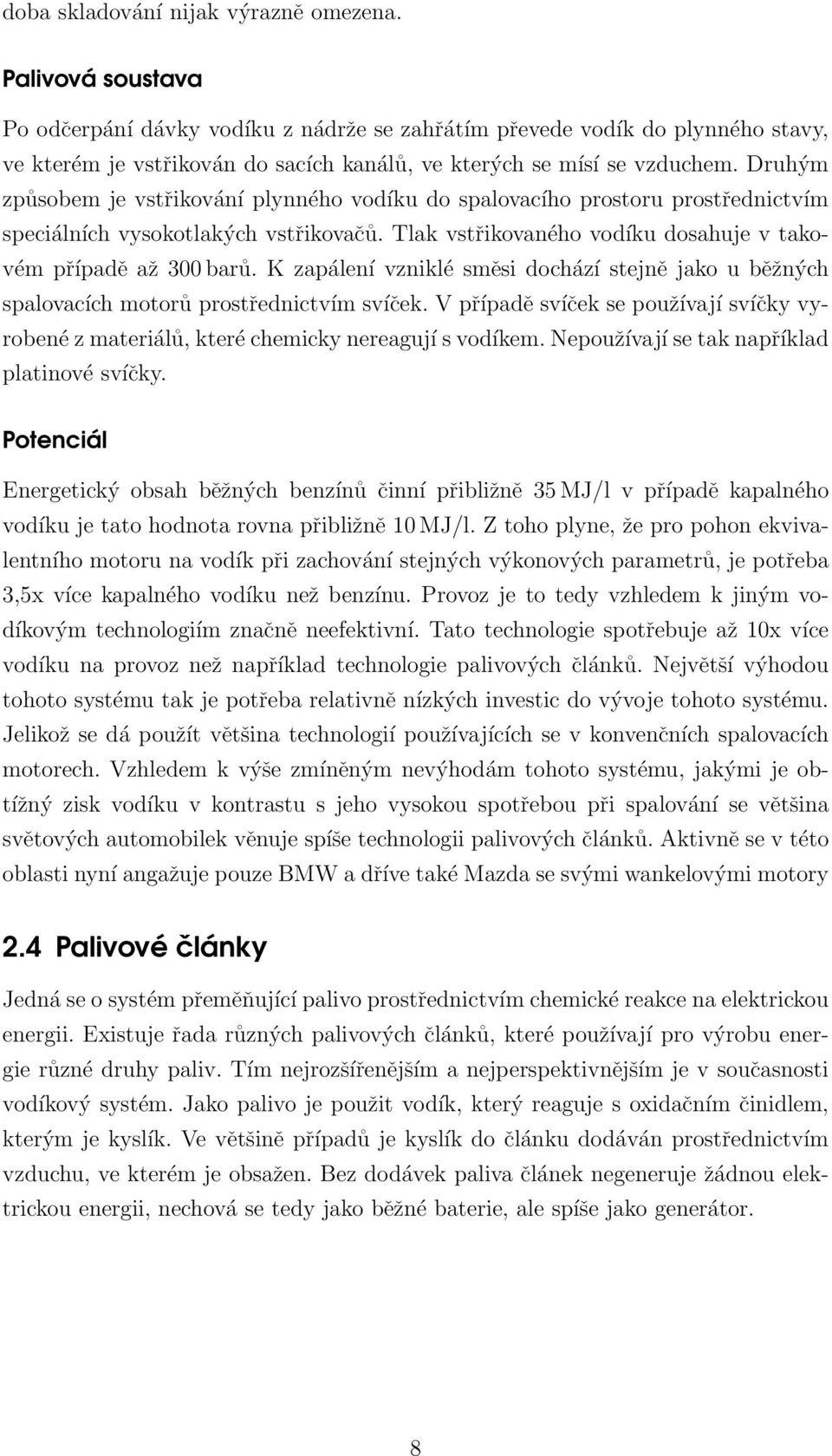 Druhým způsobem je vstřikování plynného vodíku do spalovacího prostoru prostřednictvím speciálních vysokotlakých vstřikovačů. Tlak vstřikovaného vodíku dosahuje v takovém případě až 300 barů.