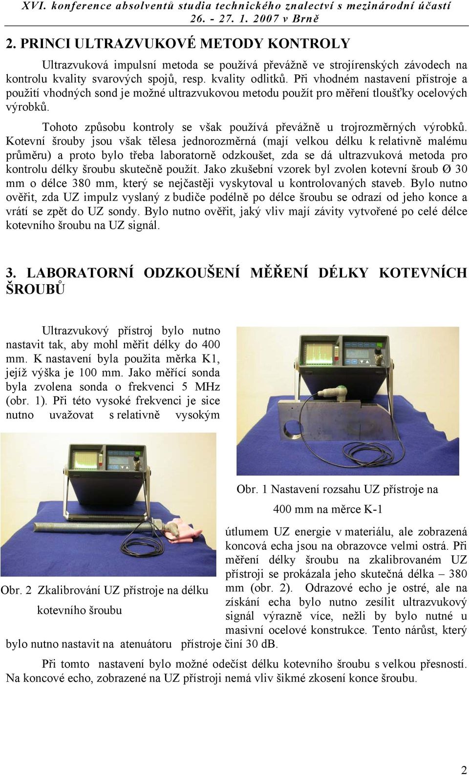 Při hodném nastaení přístroje a použití hodných sond je možné ultrazukoou metodu použít pro měření tloušťky oceloých ýrobků. Tohoto způsobu kontroly se šak použíá přeážně u trojrozměrných ýrobků.