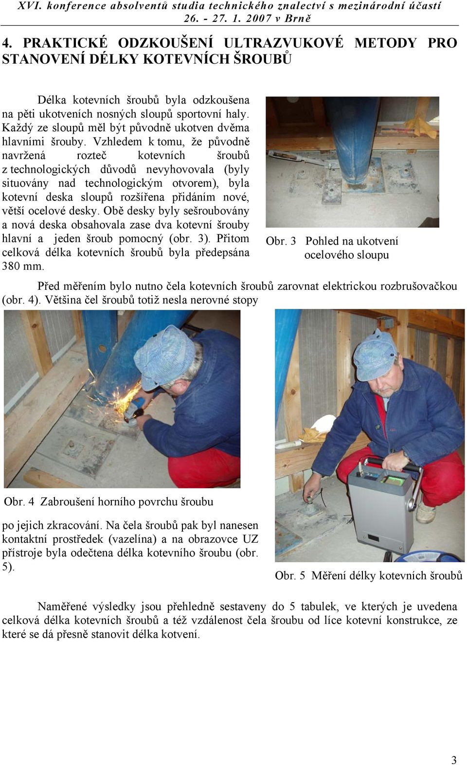 Každý ze sloupů měl být půodně ukoten děma hlaními šrouby.