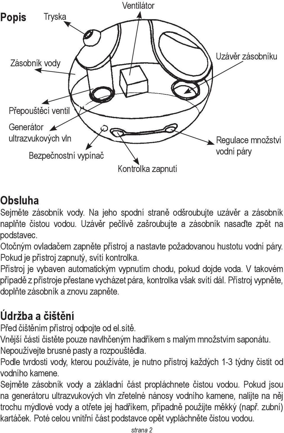 Otočným ovladačem zapněte přístroj a nastavte požadovanou hustotu vodní páry. Pokud je přístroj zapnutý, svítí kontrolka. Přístroj je vybaven automatickým vypnutím chodu, pokud dojde voda.