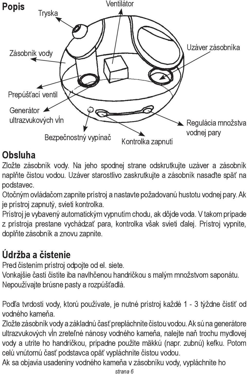 Otočným ovládačom zapnite prístroj a nastavte požadovanú hustotu vodnej pary. Ak je prístroj zapnutý, svieti kontrolka. Prístroj je vybavený automatickým vypnutím chodu, ak dôjde voda.