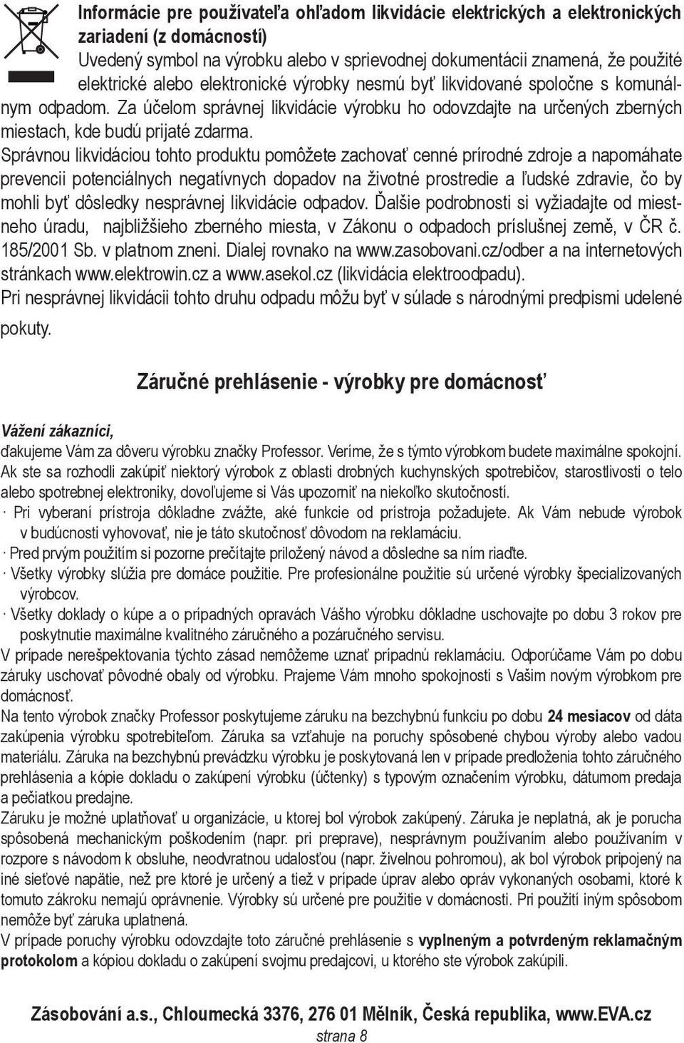 Správnou likvidáciou tohto produktu pomôžete zachovať cenné prírodné zdroje a napomáhate prevencii potenciálnych negatívnych dopadov na životné prostredie a ľudské zdravie, čo by mohli byť dôsledky