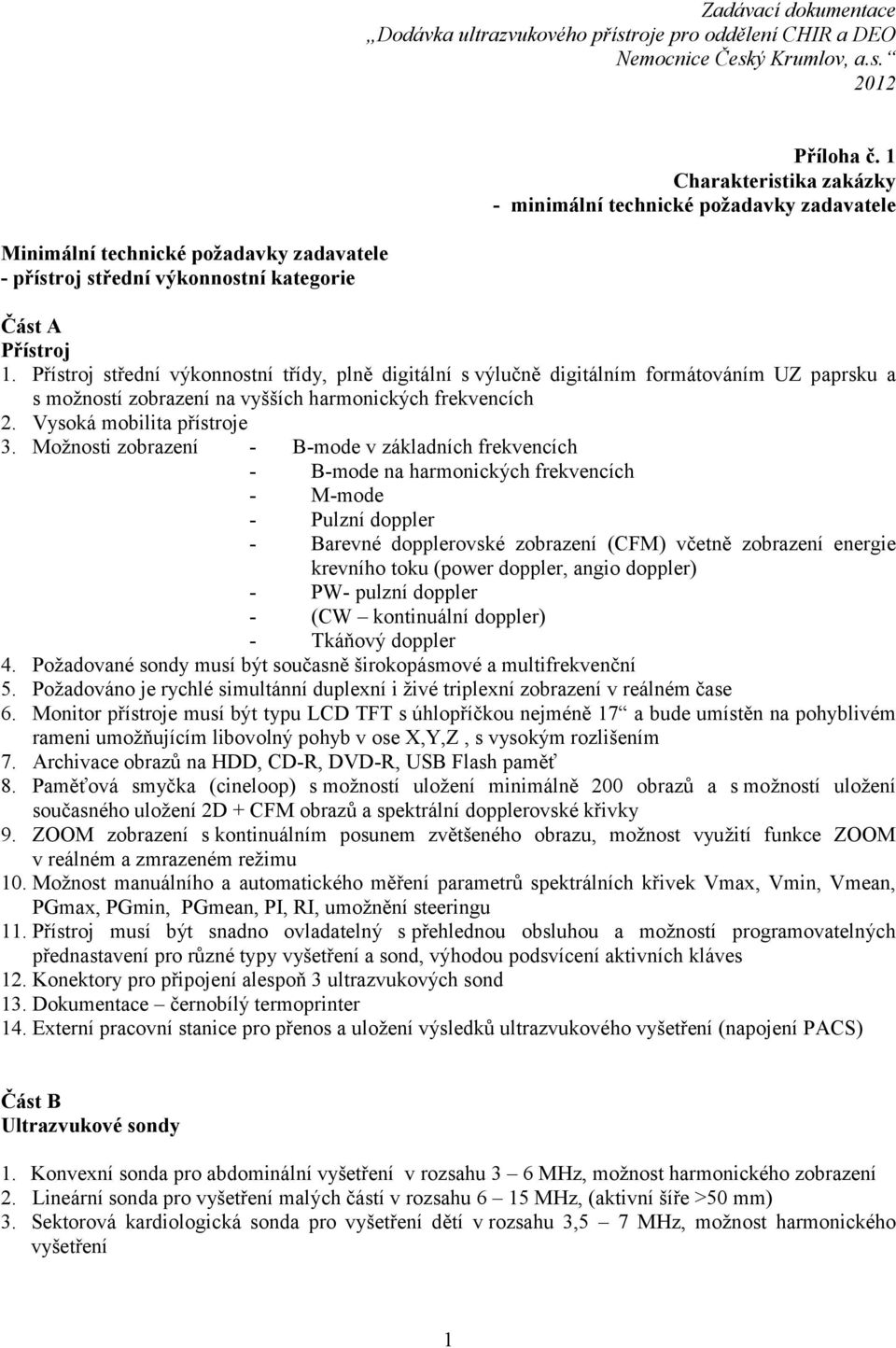 Přístroj střední výkonnostní třídy, plně digitální s výlučně digitálním formátováním UZ paprsku a s možností zobrazení na vyšších harmonických frekvencích 2. Vysoká mobilita přístroje 3.