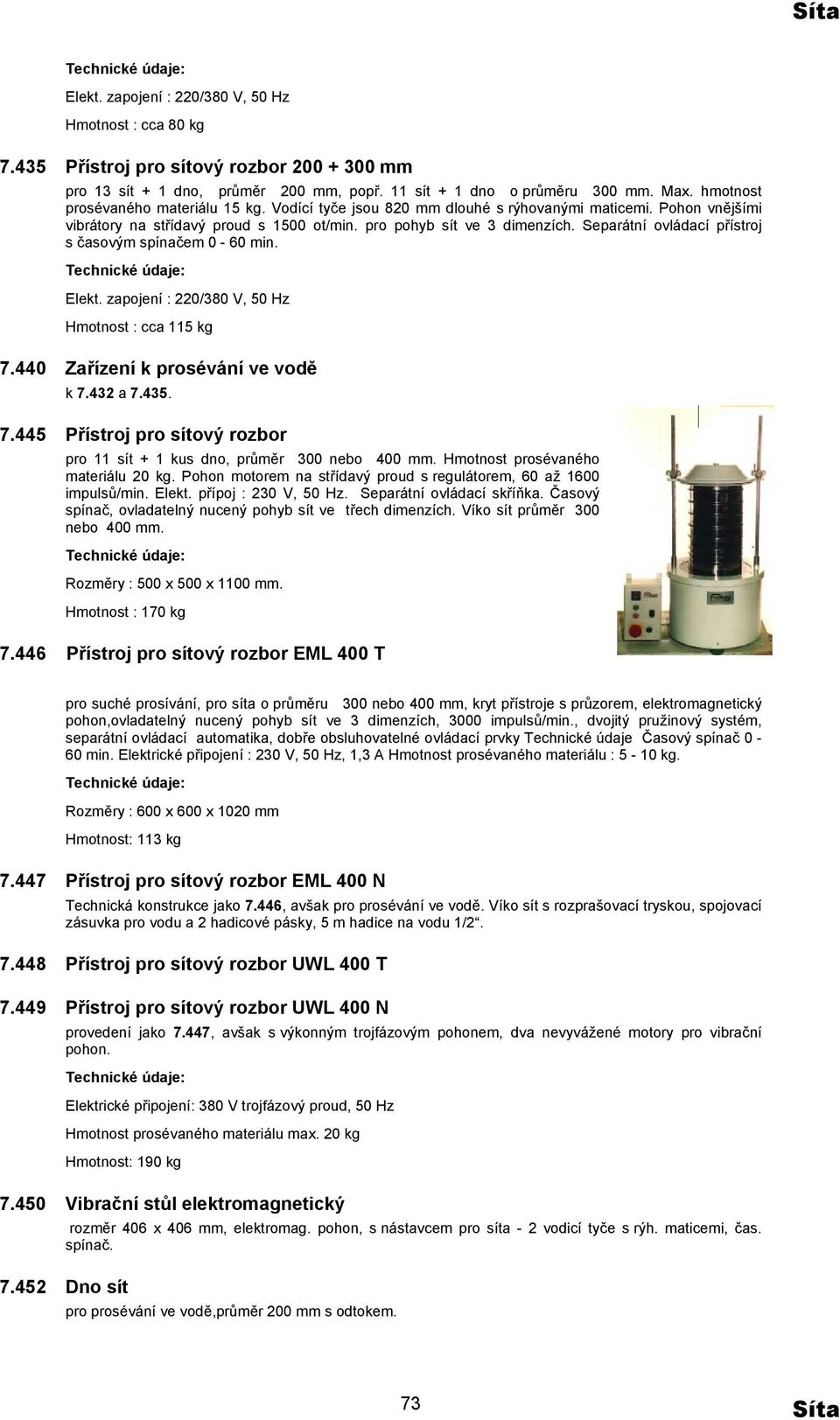 Separátní ovládací přístroj s časovým spínačem 0-60 min. Elekt. zapojení : 220/380 V, 50 Hz Hmotnost : cca 115 kg 7.440 Zařízení k prosévání ve vodě k 7.432 a 7.435. 7.445 Přístroj pro sítový rozbor pro 11 sít + 1 kus dno, průměr 300 nebo 400 mm.