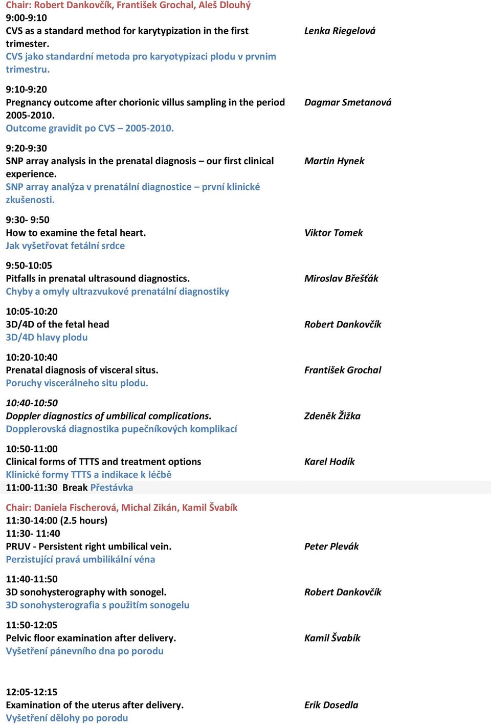9:20-9:30 SNP array analysis in the prenatal diagnosis our first clinical experience. SNP array analýza v prenatální diagnostice první klinické zkušenosti. 9:30-9:50 How to examine the fetal heart.