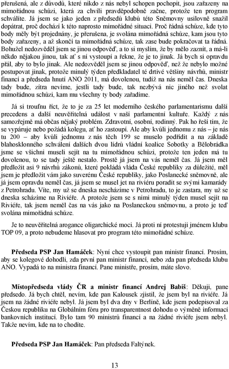 Proč řádná schůze, kde tyto body měly být projednány, je přerušena, je svolána mimořádná schůze, kam jsou tyto body zařazeny, a až skončí ta mimořádná schůze, tak zase bude pokračovat ta řádná.