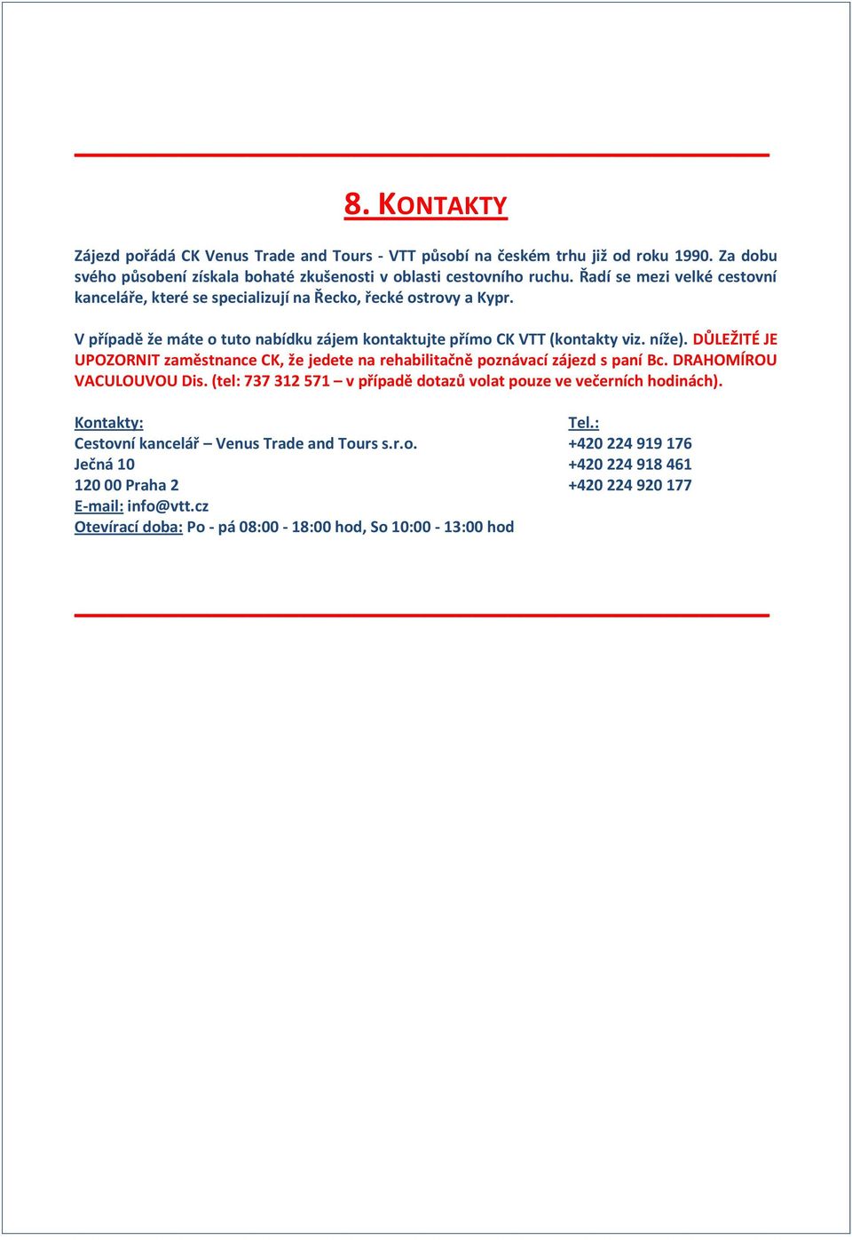 DŮLEŽITÉ JE UPOZORNIT zaměstnance CK, že jedete na rehabilitačně poznávací zájezd s paní Bc. DRAHOMÍROU VACULOUVOU Dis. (tel: 737 312 571 v případě dotazů volat pouze ve večerních hodinách).
