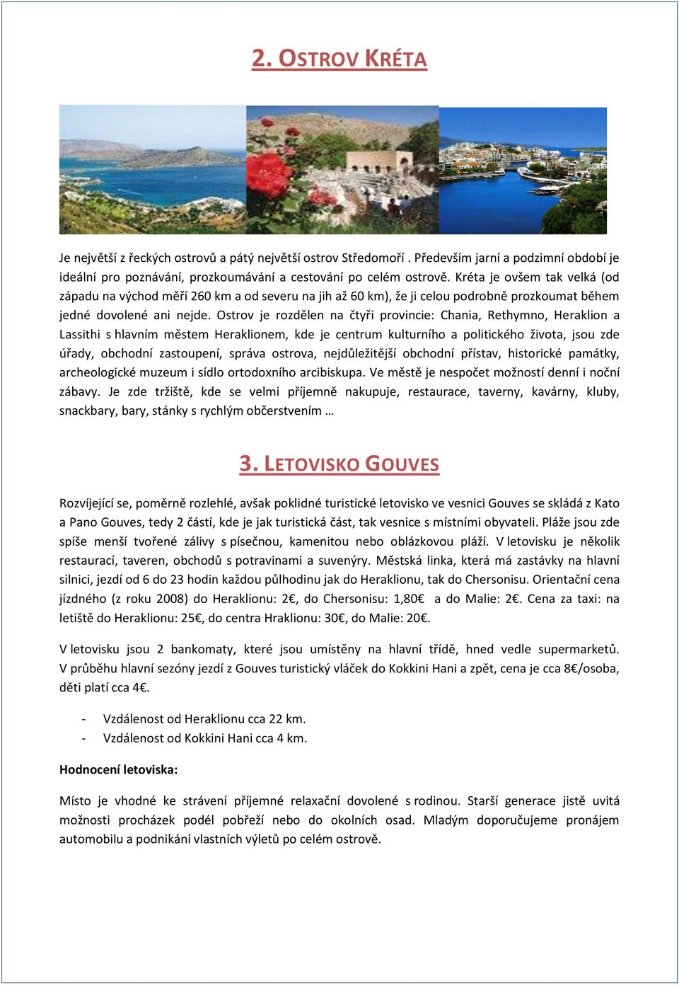 Ostrov je rozdělen na čtyři provincie: Chania, Rethymno, Heraklion a Lassithi s hlavním městem Heraklionem, kde je centrum kulturního a politického života, jsou zde úřady, obchodní zastoupení, správa