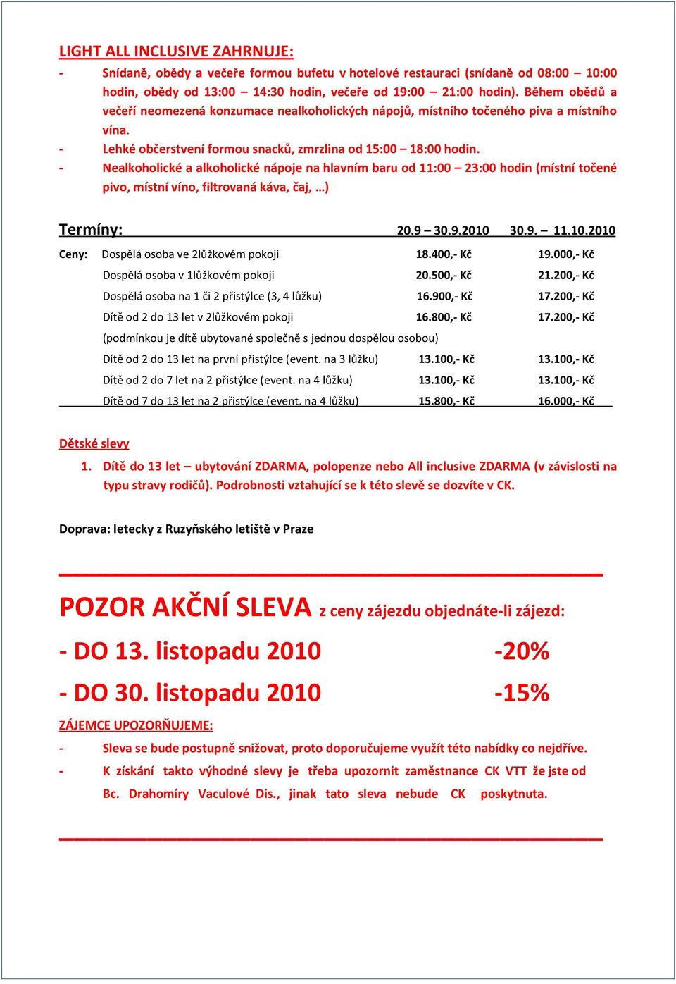 - Nealkoholické a alkoholické nápoje na hlavním baru od 11:00 23:00 hodin (místní točené pivo, místní víno, filtrovaná káva, čaj, ) Termíny: 20.9 30.9.2010 