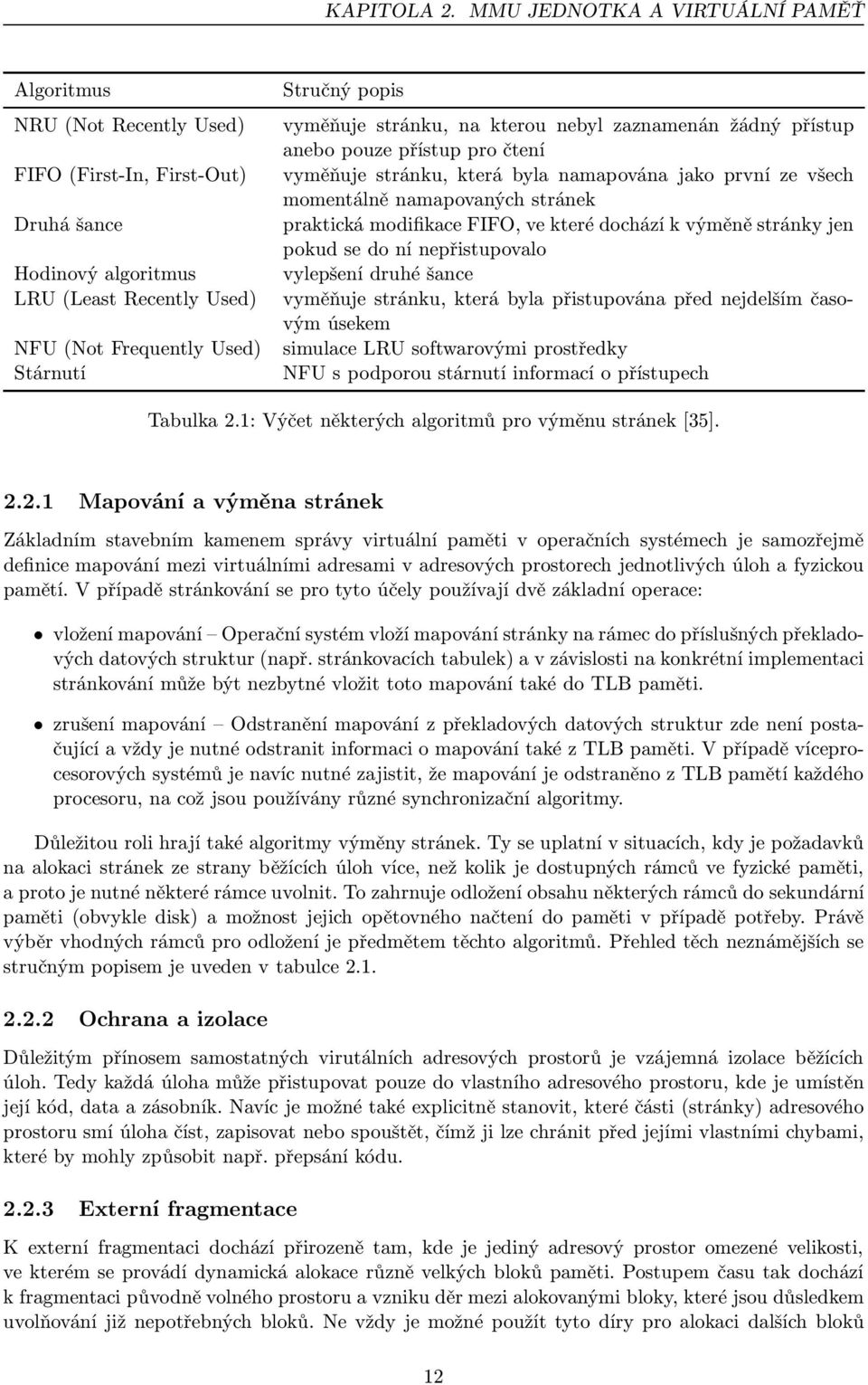 vyměňuje stránku, která byla namapována jako první ze všech momentálně namapovaných stránek Druhá šance praktická modifikace FIFO, ve které dochází k výměně stránky jen pokud se do ní nepřistupovalo