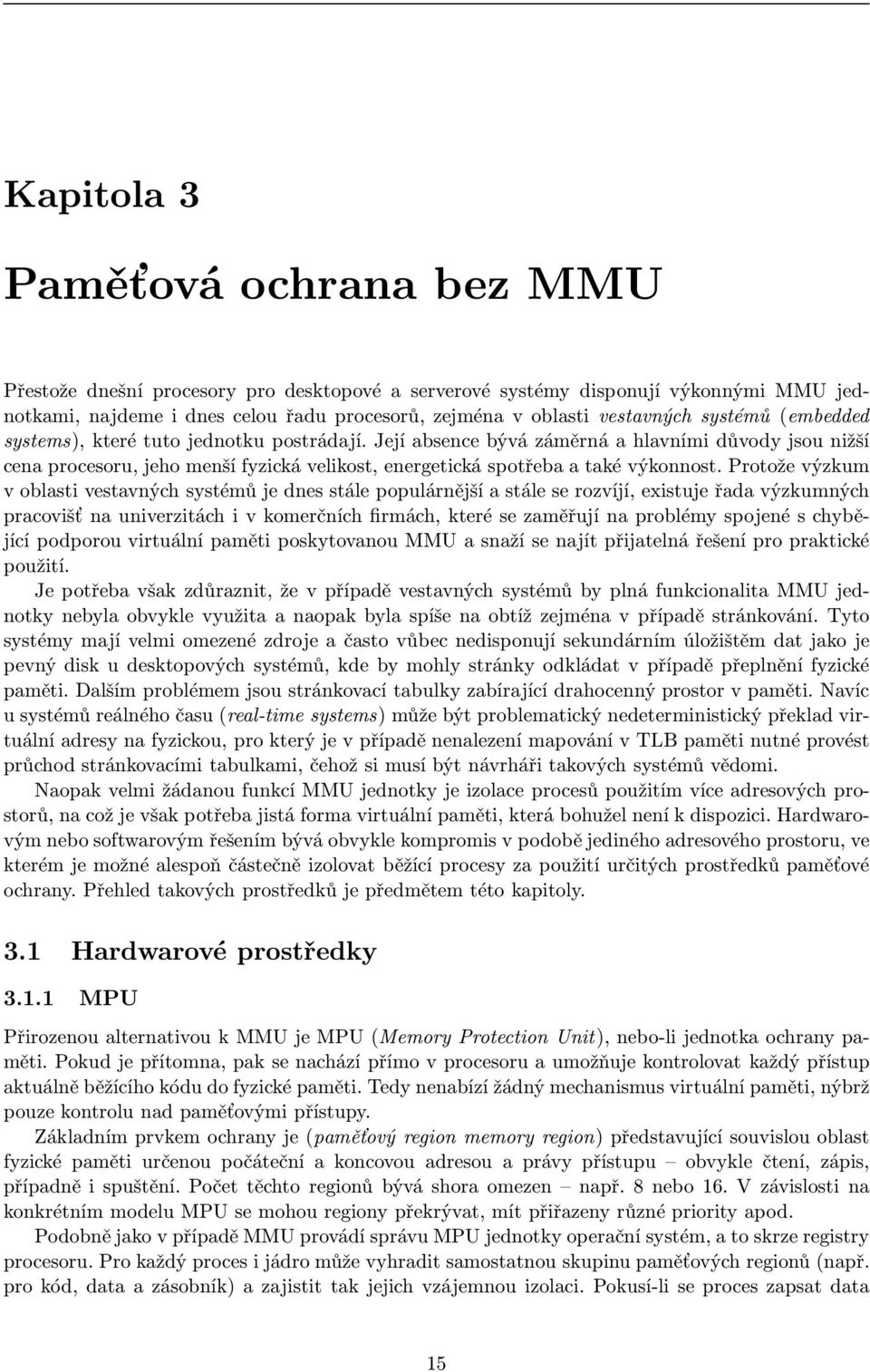 Protože výzkum v oblasti vestavných systémů je dnes stále populárnější a stále se rozvíjí, existuje řada výzkumných pracovišť na univerzitách i v komerčních firmách, které se zaměřují na problémy