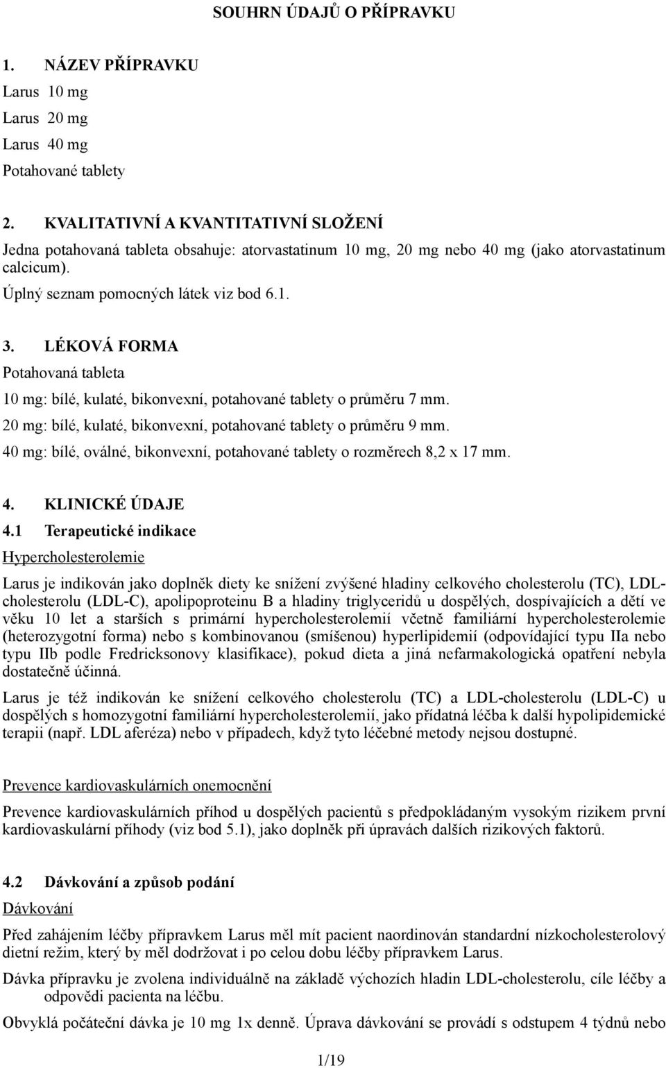 LÉKOVÁ FORMA Potahovaná tableta 10 mg: bílé, kulaté, bikonvexní, potahované tablety o průměru 7 mm. 20 mg: bílé, kulaté, bikonvexní, potahované tablety o průměru 9 mm.