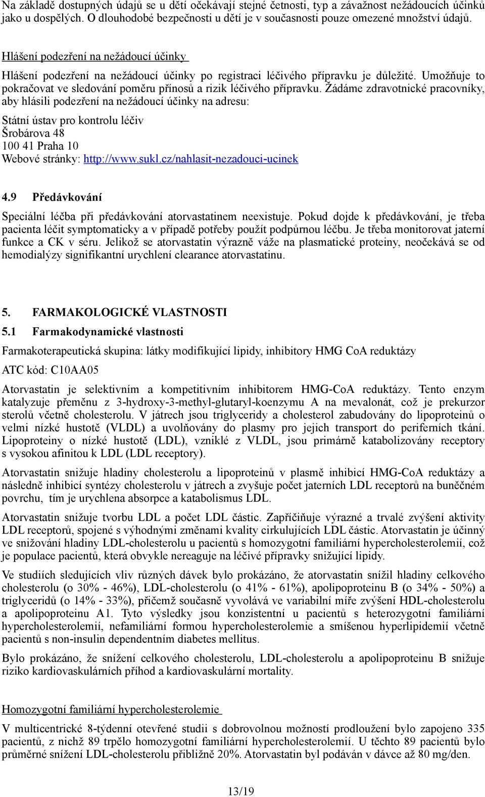 Žádáme zdravotnické pracovníky, aby hlásili podezření na nežádoucí účinky na adresu: Státní ústav pro kontrolu léčiv Šrobárova 48 100 41 Praha 10 Webové stránky: http://www.sukl.