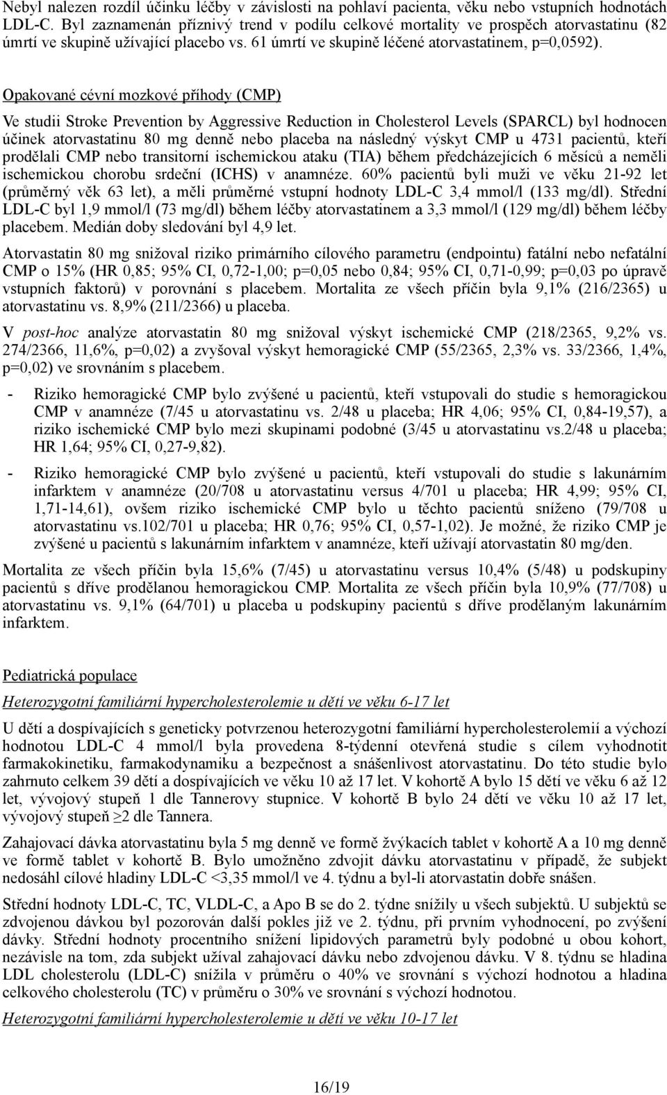 Opakované cévní mozkové příhody (CMP) Ve studii Stroke Prevention by Aggressive Reduction in Cholesterol Levels (SPARCL) byl hodnocen účinek atorvastatinu 80 mg denně nebo placeba na následný výskyt