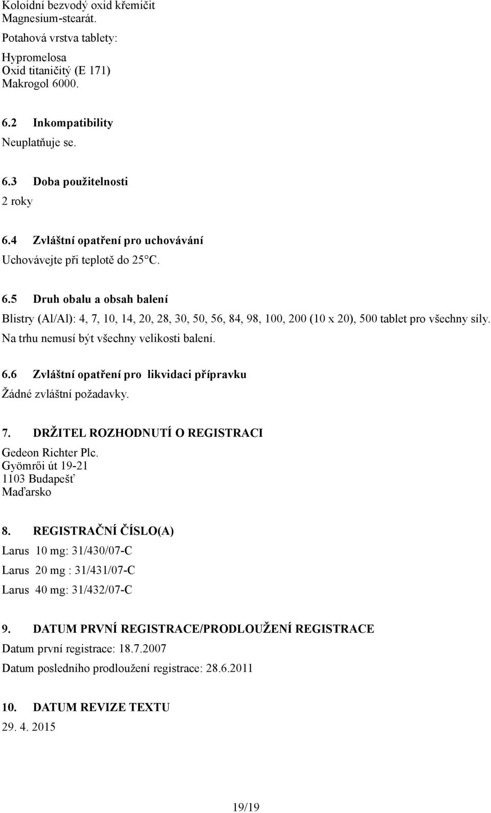 5 Druh obalu a obsah balení Blistry (Al/Al): 4, 7, 10, 14, 20, 28, 30, 50, 56, 84, 98, 100, 200 (10 x 20), 500 tablet pro všechny síly. Na trhu nemusí být všechny velikosti balení. 6.