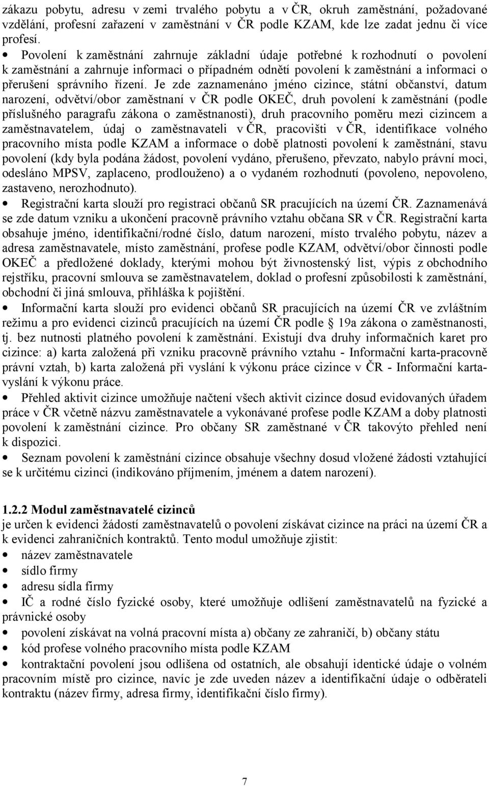 Je zde zaznamenáno jméno cizince, státní občanství, datum narození, odvětví/obor zaměstnaní v ČR podle OKEČ, druh povolení k zaměstnání (podle příslušného paragrafu zákona o zaměstnanosti), druh