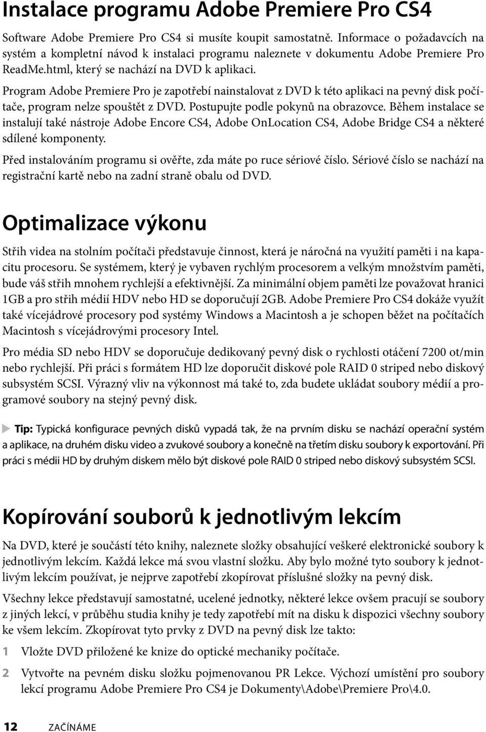 Program Adobe Premiere Pro je zapotřebí nainstalovat z DVD k této aplikaci na pevný disk počítače, program nelze spouštět z DVD. Postupujte podle pokynů na obrazovce.