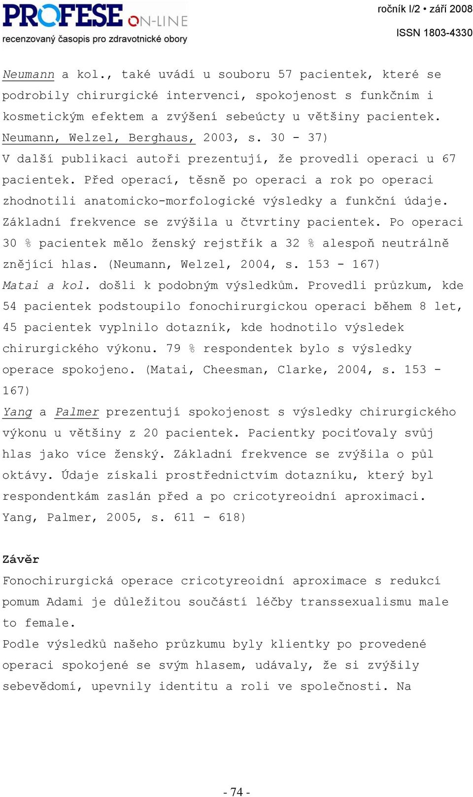 Před operací, těsně po operaci a rok po operaci zhodnotili anatomicko-morfologické výsledky a funkční údaje. Základní frekvence se zvýšila u čtvrtiny pacientek.