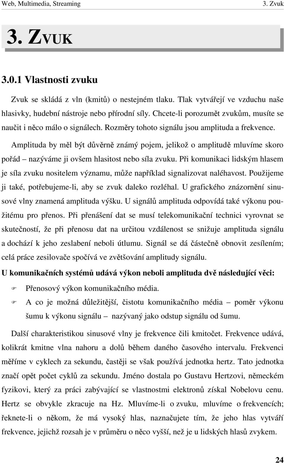 Amplituda by ml býtdvrn známý pojem, jelikož o amplitud mluvíme skoro poád nazýváme ji ovšem hlasitost nebo síla zvuku.