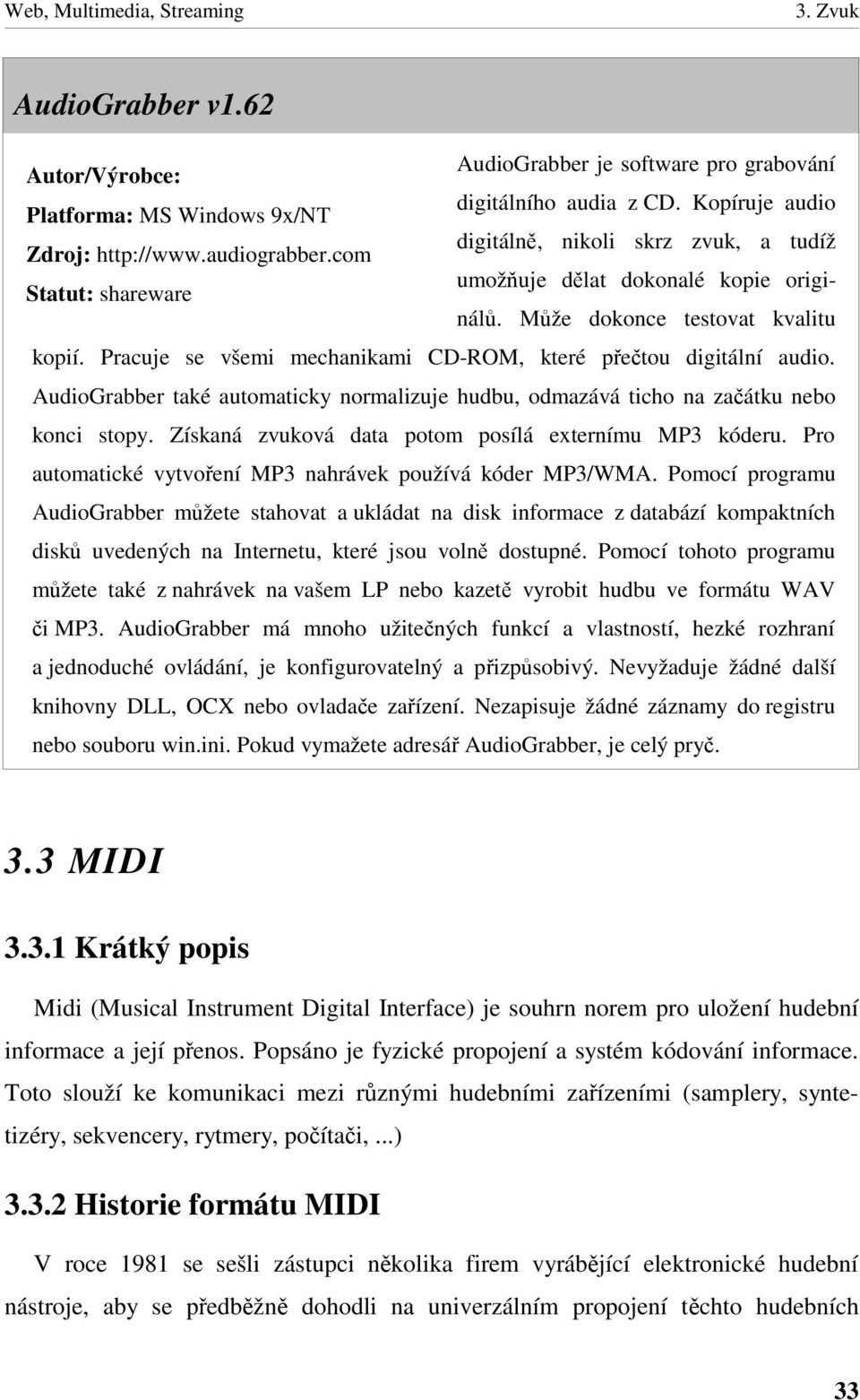 AudioGrabber také automaticky normalizuje hudbu, odmazává ticho na zaátku nebo konci stopy. Získaná zvuková data potom posílá externímu MP3 kóderu.