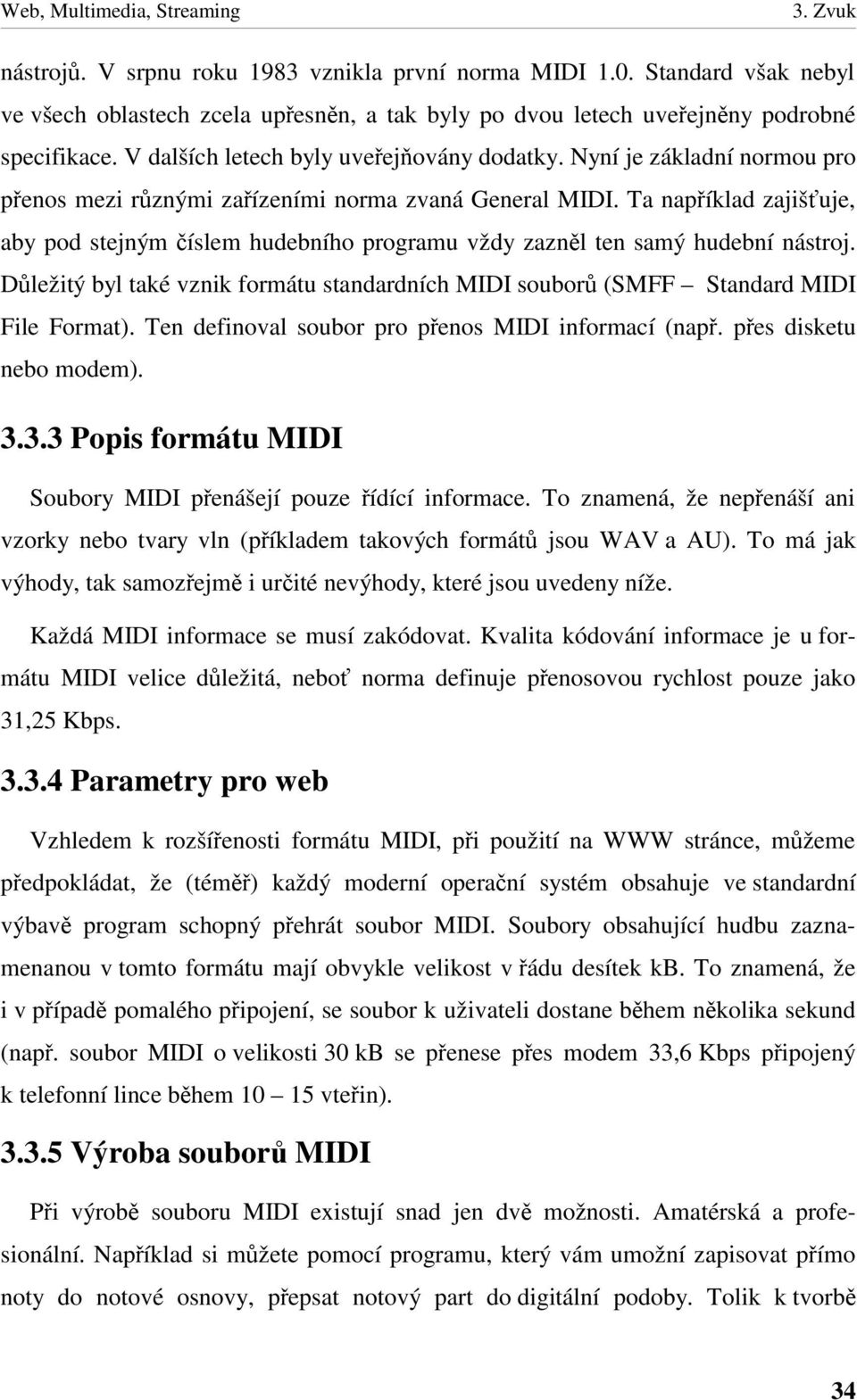 Ta napíklad zajišuje, aby pod stejným íslem hudebního programu vždy zaznl ten samý hudební nástroj. Dležitý byl také vznik formátu standardních MIDI soubor (SMFF Standard MIDI File Format).