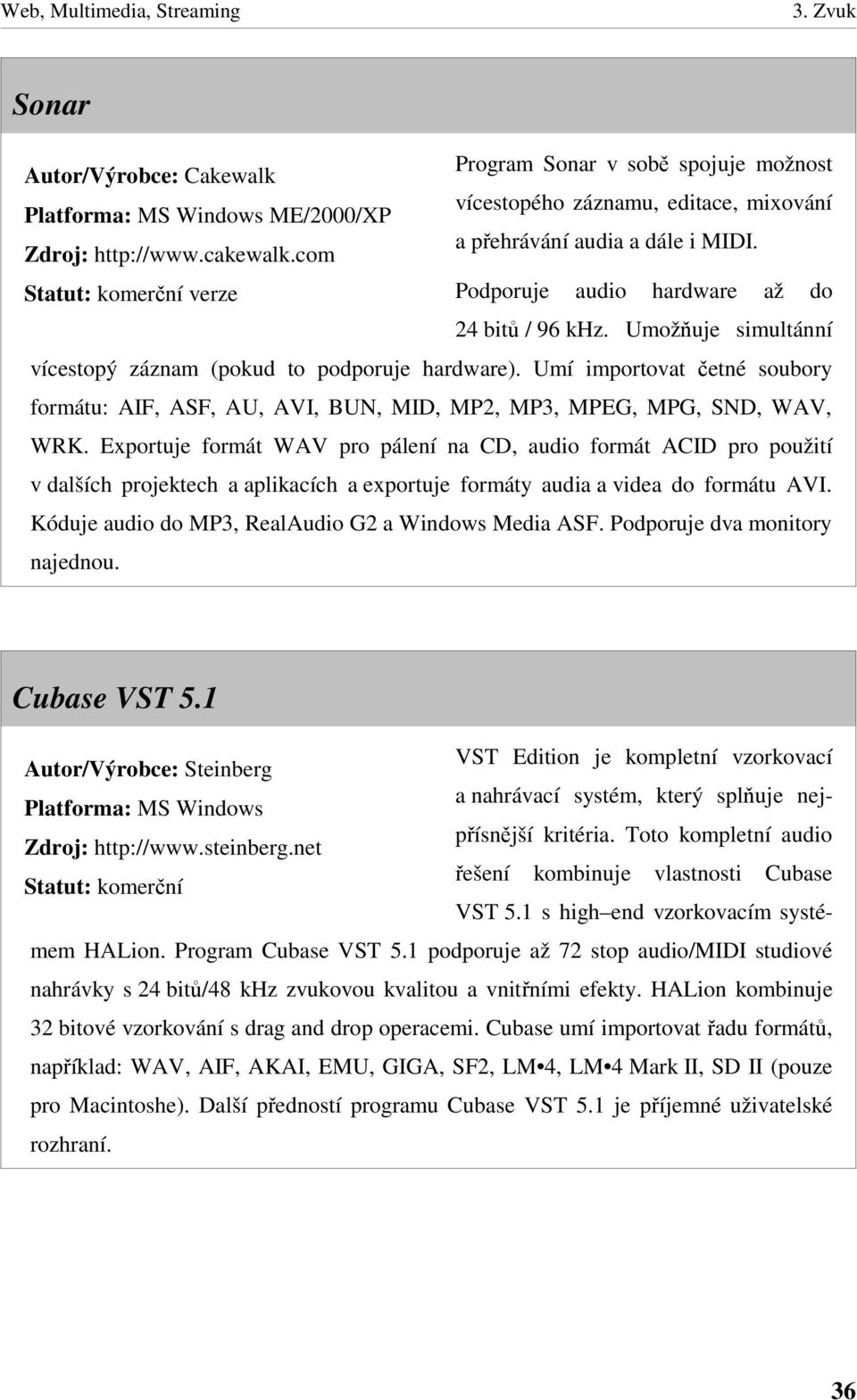 Umí importovat etné soubory formátu: AIF, ASF, AU, AVI, BUN, MID, MP2, MP3, MPEG, MPG, SND, WAV, WRK.