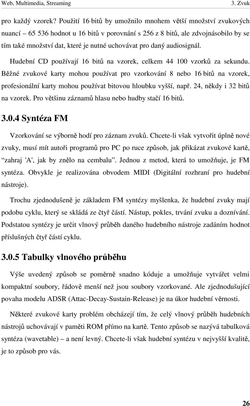 audiosignál. Hudební CD používají 16 bit na vzorek, celkem 44 100 vzork za sekundu.