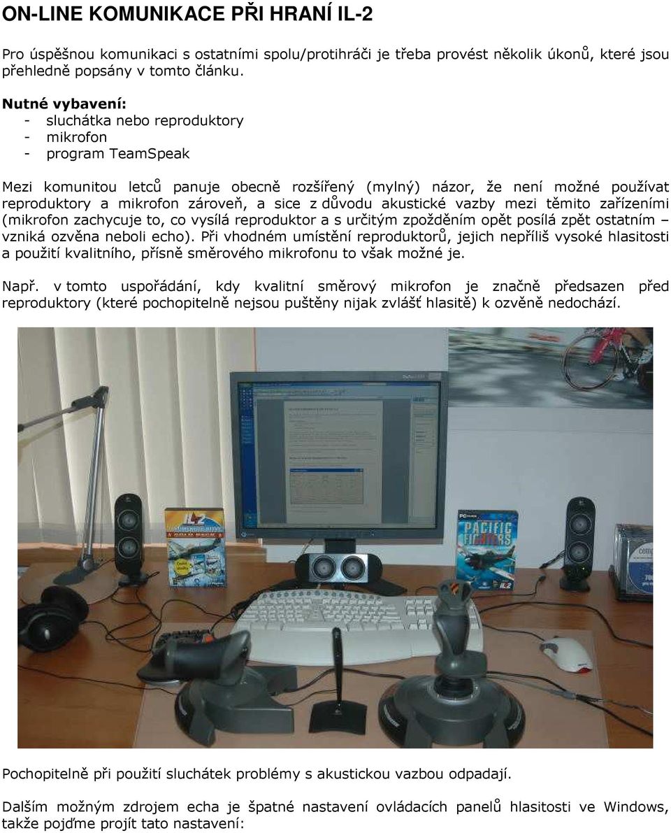z důvodu akustické vazby mezi těmito zařízeními (mikrofon zachycuje to, co vysílá reproduktor a s určitým zpožděním opět posílá zpět ostatním vzniká ozvěna neboli echo).