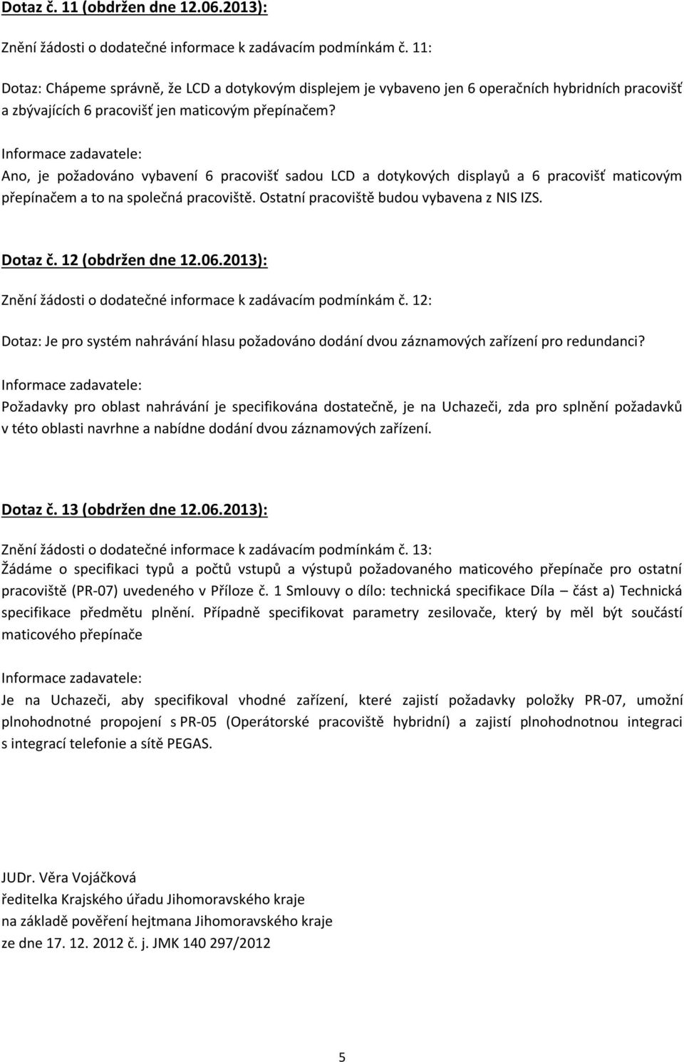 Ano, je požadováno vybavení 6 pracovišť sadou LCD a dotykových displayů a 6 pracovišť maticovým přepínačem a to na společná pracoviště. Ostatní pracoviště budou vybavena z NIS IZS. Dotaz č.