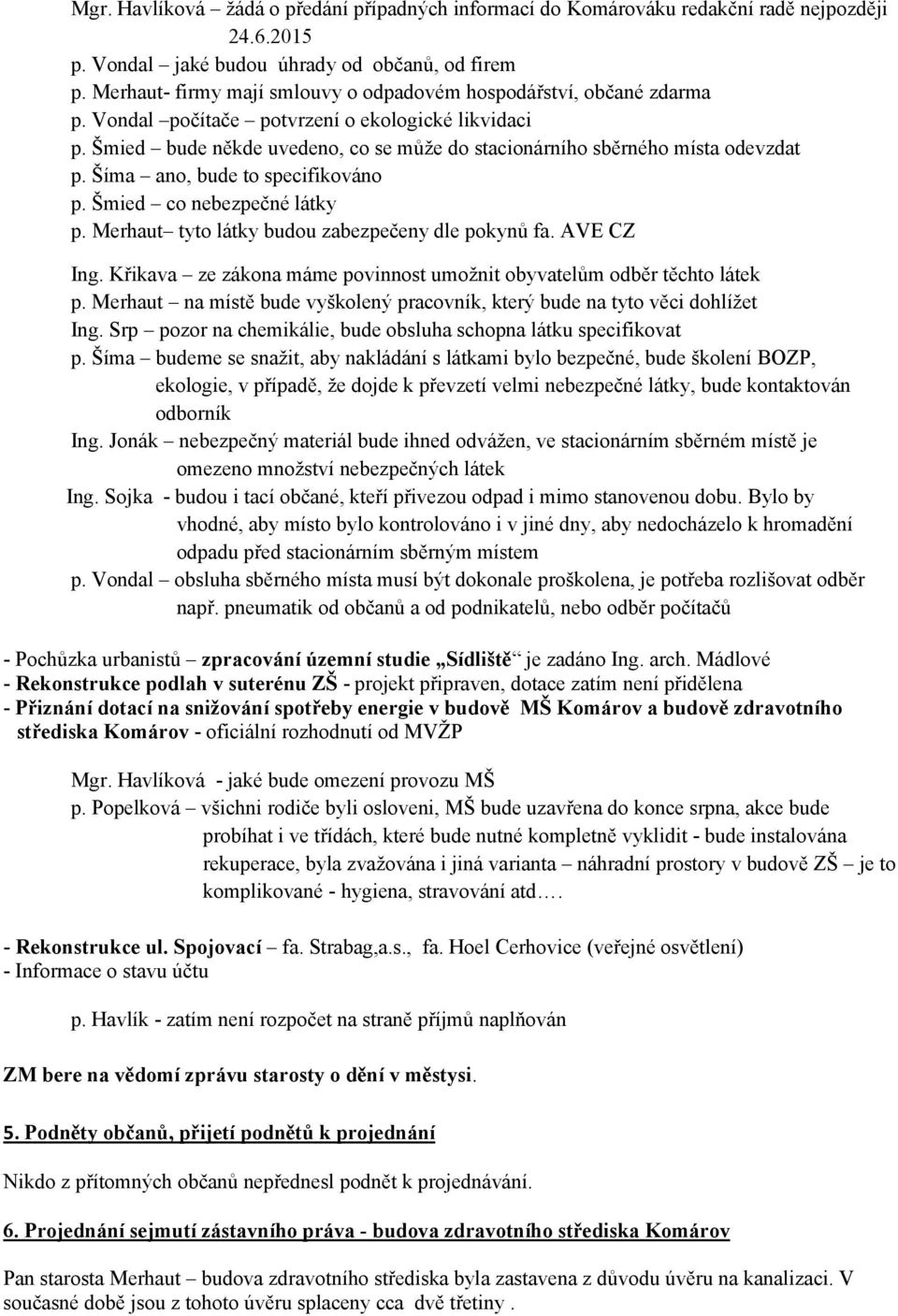 Šmied bude někde uvedeno, co se může do stacionárního sběrného místa odevzdat p. Šíma ano, bude to specifikováno p. Šmied co nebezpečné látky p. Merhaut tyto látky budou zabezpečeny dle pokynů fa.