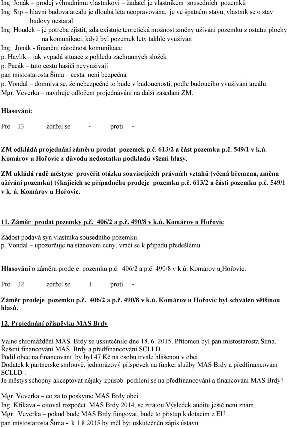 Houdek je potřeba zjistit, zda existuje teoretická možnost změny užívání pozemku z ostatní plochy na komunikaci, když byl pozemek lety takhle využíván Ing. Jonák - finanční náročnost komunikace p.