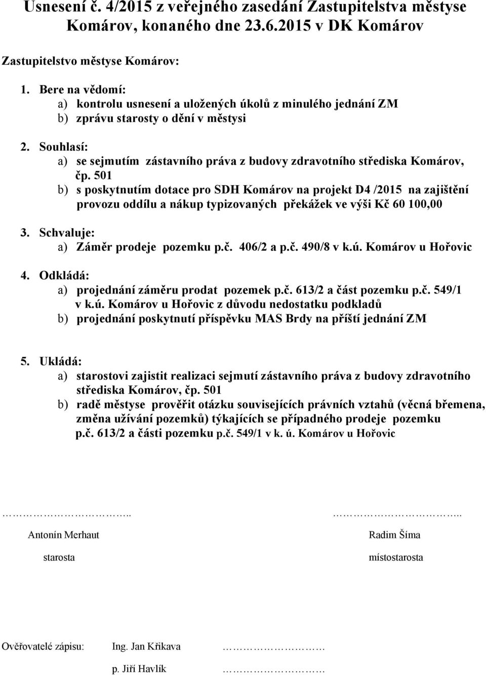 Souhlasí: a) se sejmutím zástavního práva z budovy zdravotního střediska Komárov, čp.