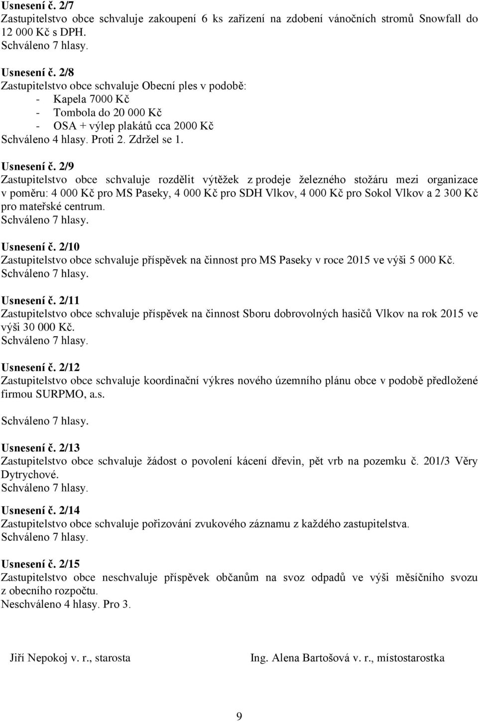 2/9 Zastupitelstvo obce schvaluje rozdělit výtěžek z prodeje železného stožáru mezi organizace v poměru: 4 000 Kč pro MS Paseky, 4 000 Kč pro SDH Vlkov, 4 000 Kč pro Sokol Vlkov a 2 300 Kč pro