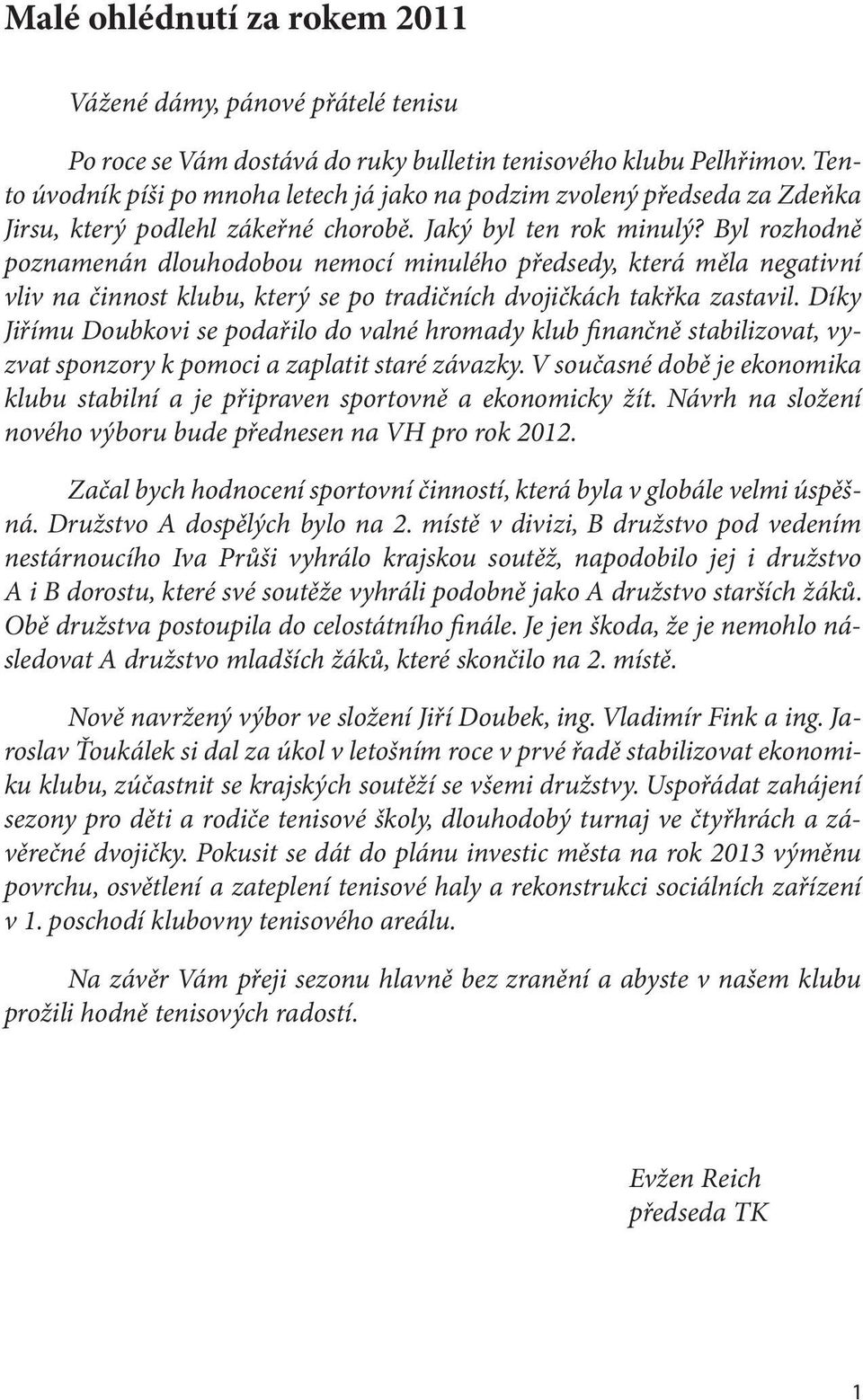 Byl rozhodně poznamenán dlouhodobou nemocí minulého předsedy, která měla negativní vliv na činnost klubu, který se po tradičních dvojičkách takřka zastavil.