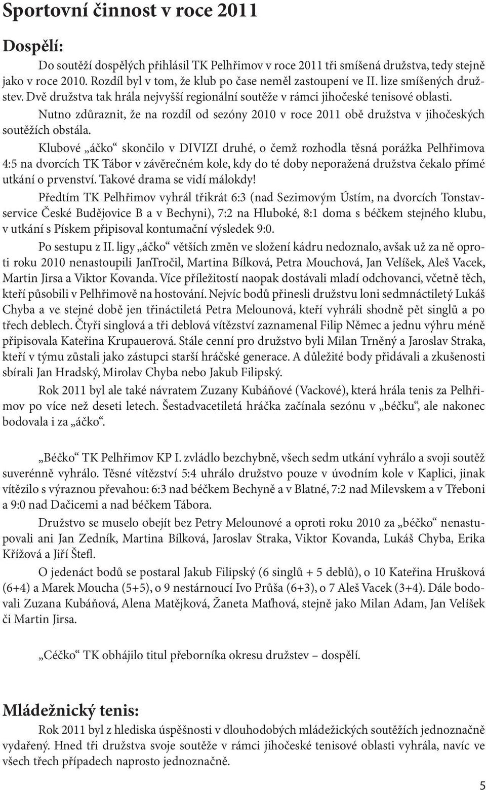 Nutno zdůraznit, že na rozdíl od sezóny 2010 v roce 2011 obě družstva v jihočeských soutěžích obstála.