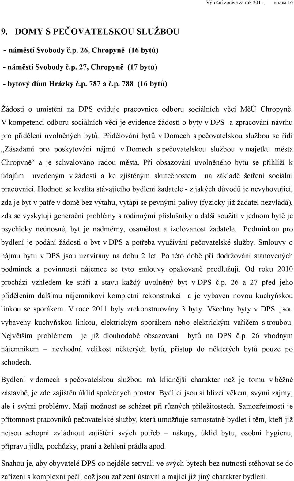 Přidělování bytů v Domech s pečovatelskou službou se řídí Zásadami pro poskytování nájmů v Domech s pečovatelskou službou v majetku města Chropyně a je schvalováno radou města.