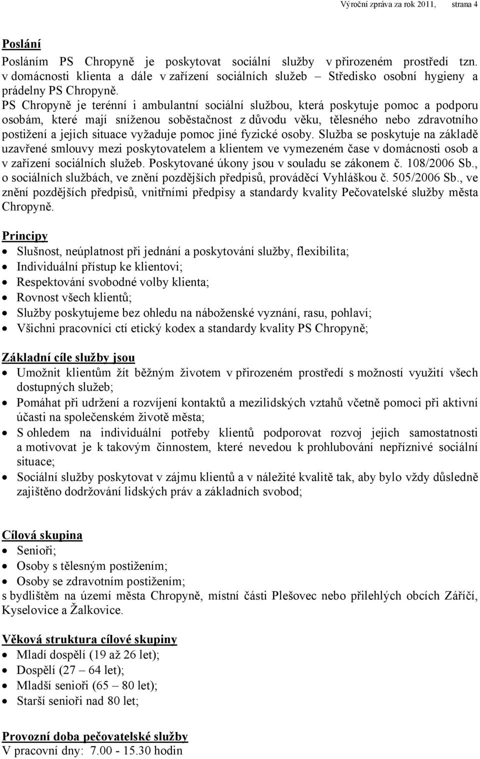 PS Chropyně je terénní i ambulantní sociální službou, která poskytuje pomoc a podporu osobám, které mají sníženou soběstačnost z důvodu věku, tělesného nebo zdravotního postižení a jejich situace