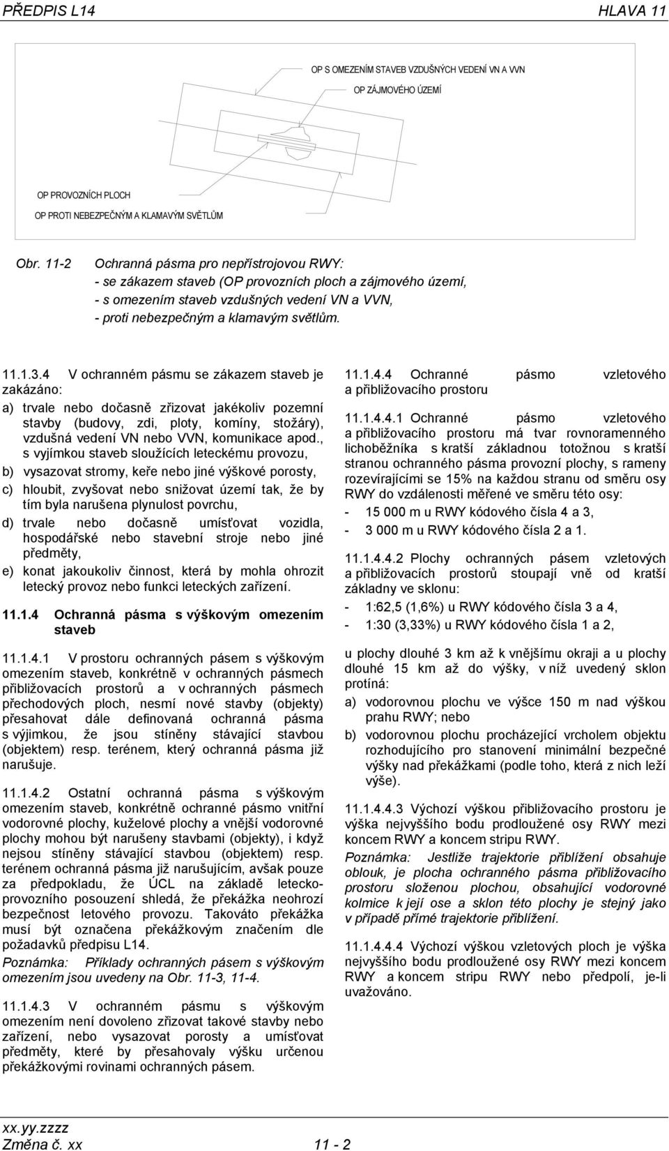 4 V ochranném pásmu se zákazem staveb je zakázáno: a) trvale nebo dočasně zřizovat jakékoliv pozemní stavby (budovy, zdi, ploty, komíny, stožáry), vzdušná vedení VN nebo VVN, komunikace apod.